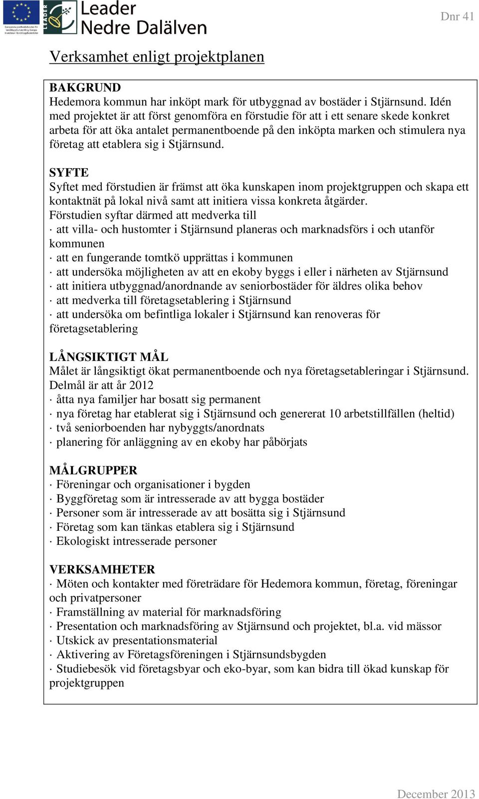 Stjärnsund. SYFTE Syftet med förstudien är främst att öka kunskapen inom projektgruppen och skapa ett kontaktnät på lokal nivå samt att initiera vissa konkreta åtgärder.