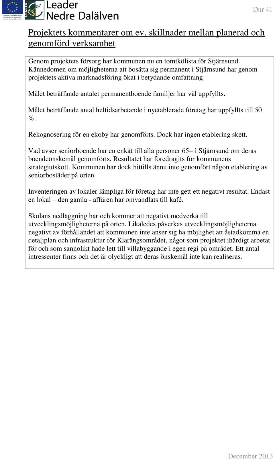 uppfyllts. Målet beträffande antal heltidsarbetande i nyetablerade företag har uppfyllts till 50 %. Rekognosering för en ekoby har genomförts. Dock har ingen etablering skett.