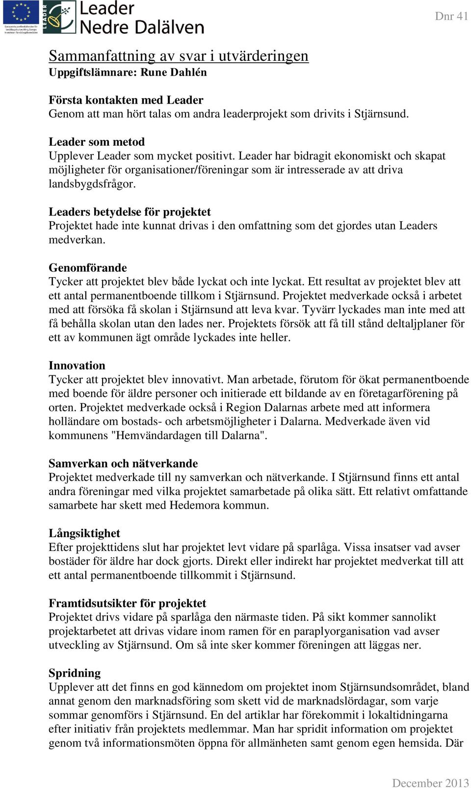 Leaders betydelse för projektet Projektet hade inte kunnat drivas i den omfattning som det gjordes utan Leaders medverkan. Genomförande Tycker att projektet blev både lyckat och inte lyckat.