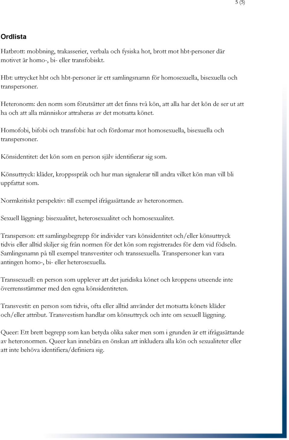 Heteronorm: den norm som förutsätter att det finns två kön, att alla har det kön de ser ut att ha och att alla människor attraheras av det motsatta könet.