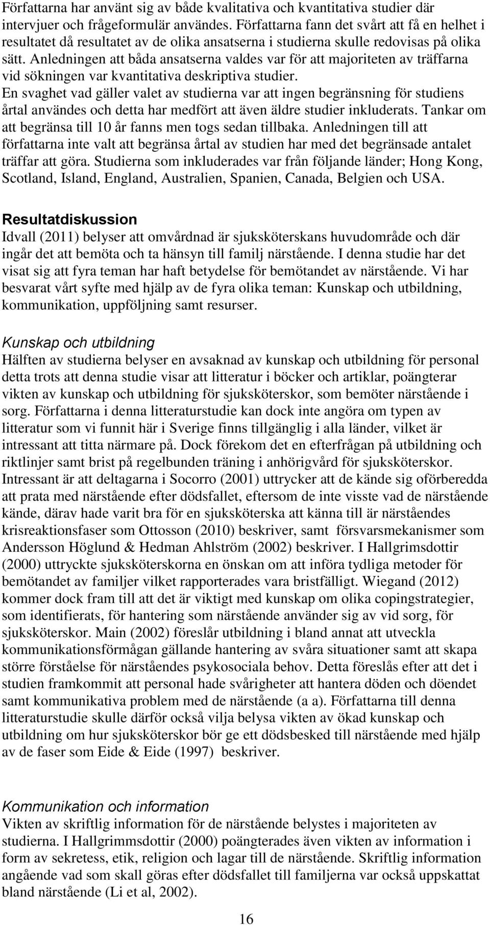 Anledningen att båda ansatserna valdes var för att majoriteten av träffarna vid sökningen var kvantitativa deskriptiva studier.