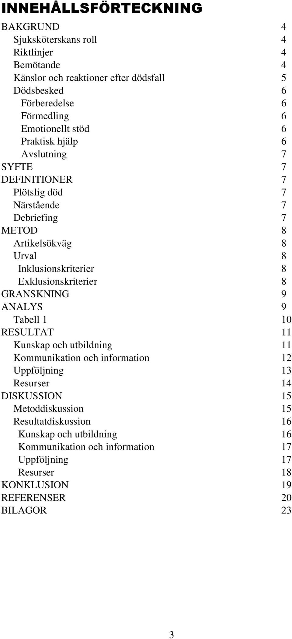 8 Exklusionskriterier 8 GRANSKNING 9 ANALYS 9 Tabell 1 10 RESULTAT 11 Kunskap och utbildning 11 Kommunikation och information 12 Uppföljning 13 Resurser 14