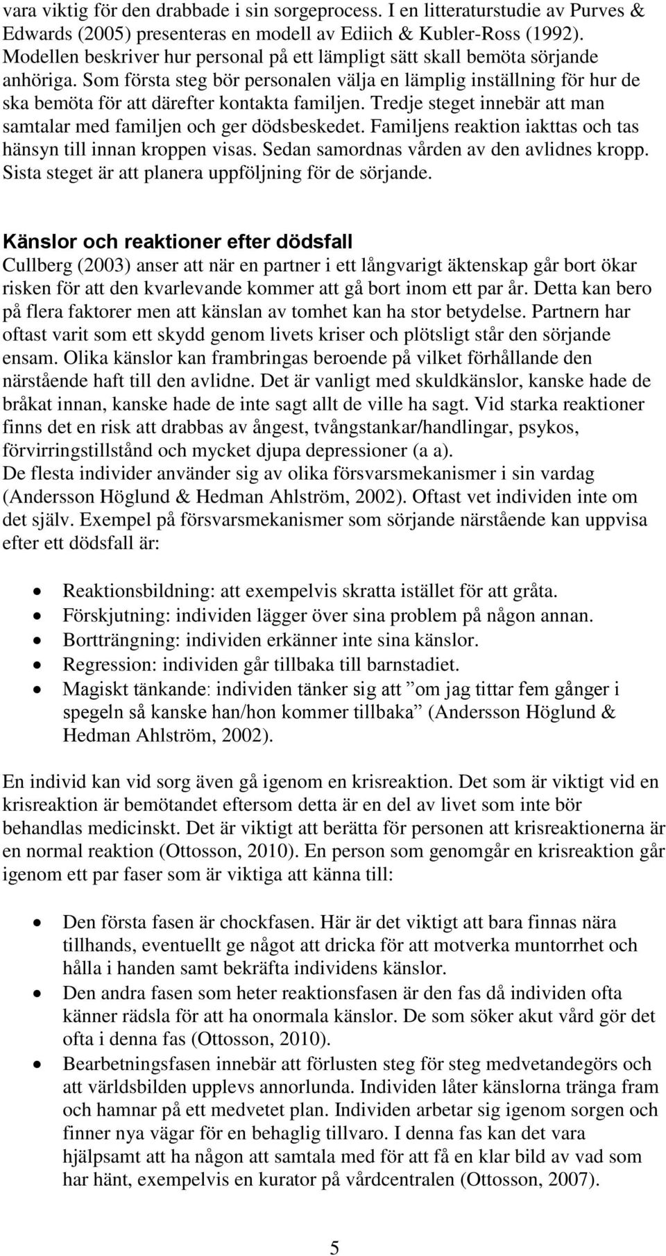 Som första steg bör personalen välja en lämplig inställning för hur de ska bemöta för att därefter kontakta familjen. Tredje steget innebär att man samtalar med familjen och ger dödsbeskedet.