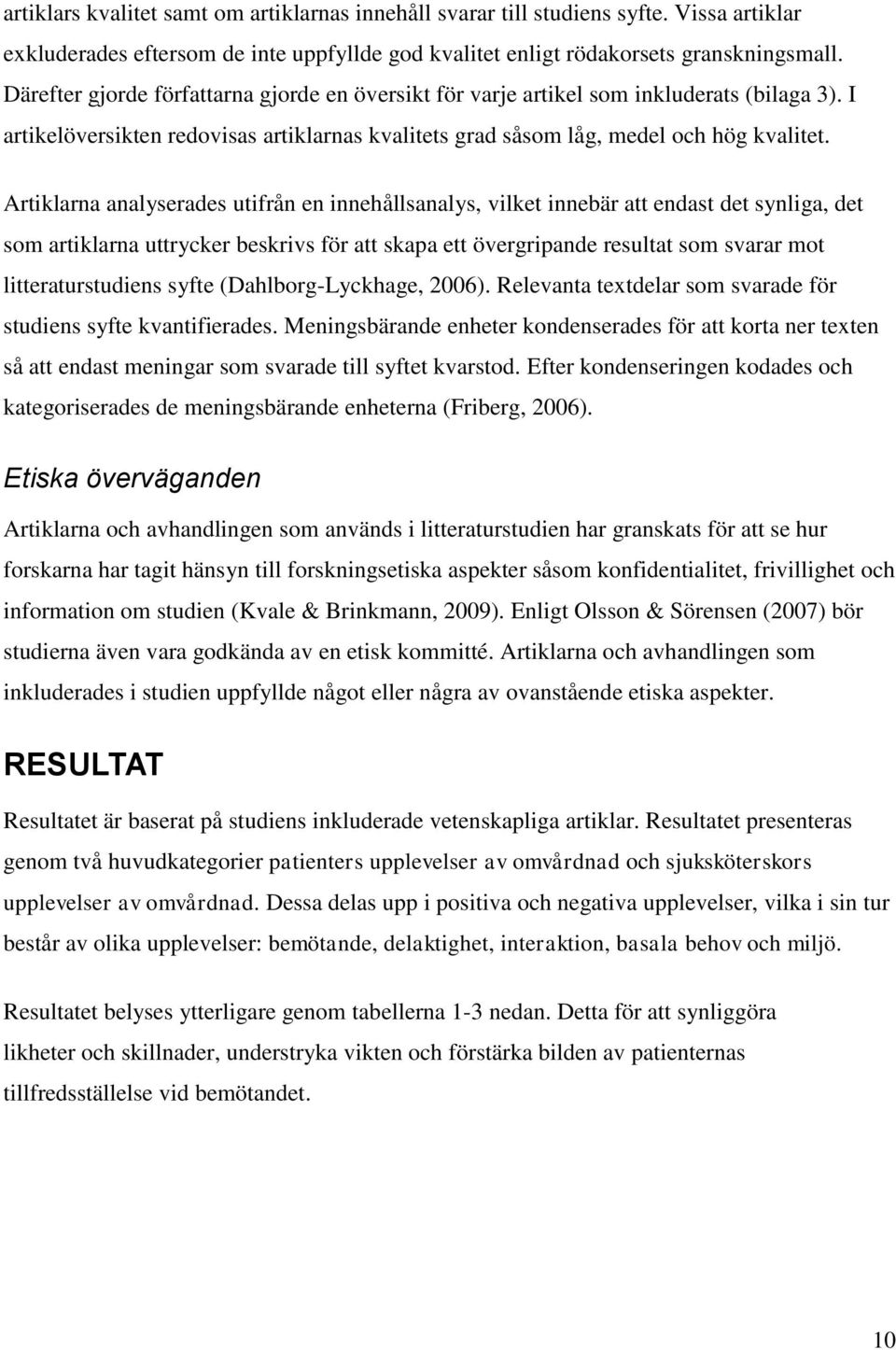 Artiklarna analyserades utifrån en innehållsanalys, vilket innebär att endast det synliga, det som artiklarna uttrycker beskrivs för att skapa ett övergripande resultat som svarar mot