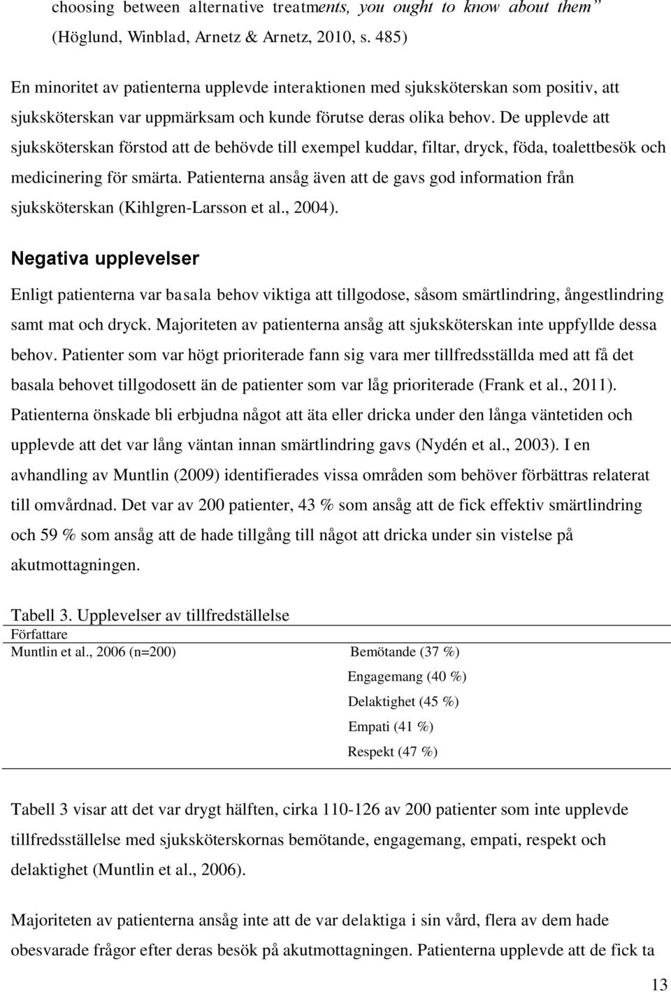 De upplevde att sjuksköterskan förstod att de behövde till exempel kuddar, filtar, dryck, föda, toalettbesök och medicinering för smärta.