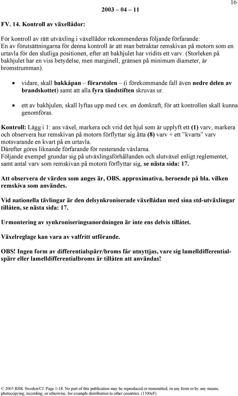 urtavla för den slutliga positionen, efter att bakhjulet har vridits ett varv. (Storleken på bakhjulet har en viss betydelse, men marginell, gränsen på minimum diameter, är bromstrumman).