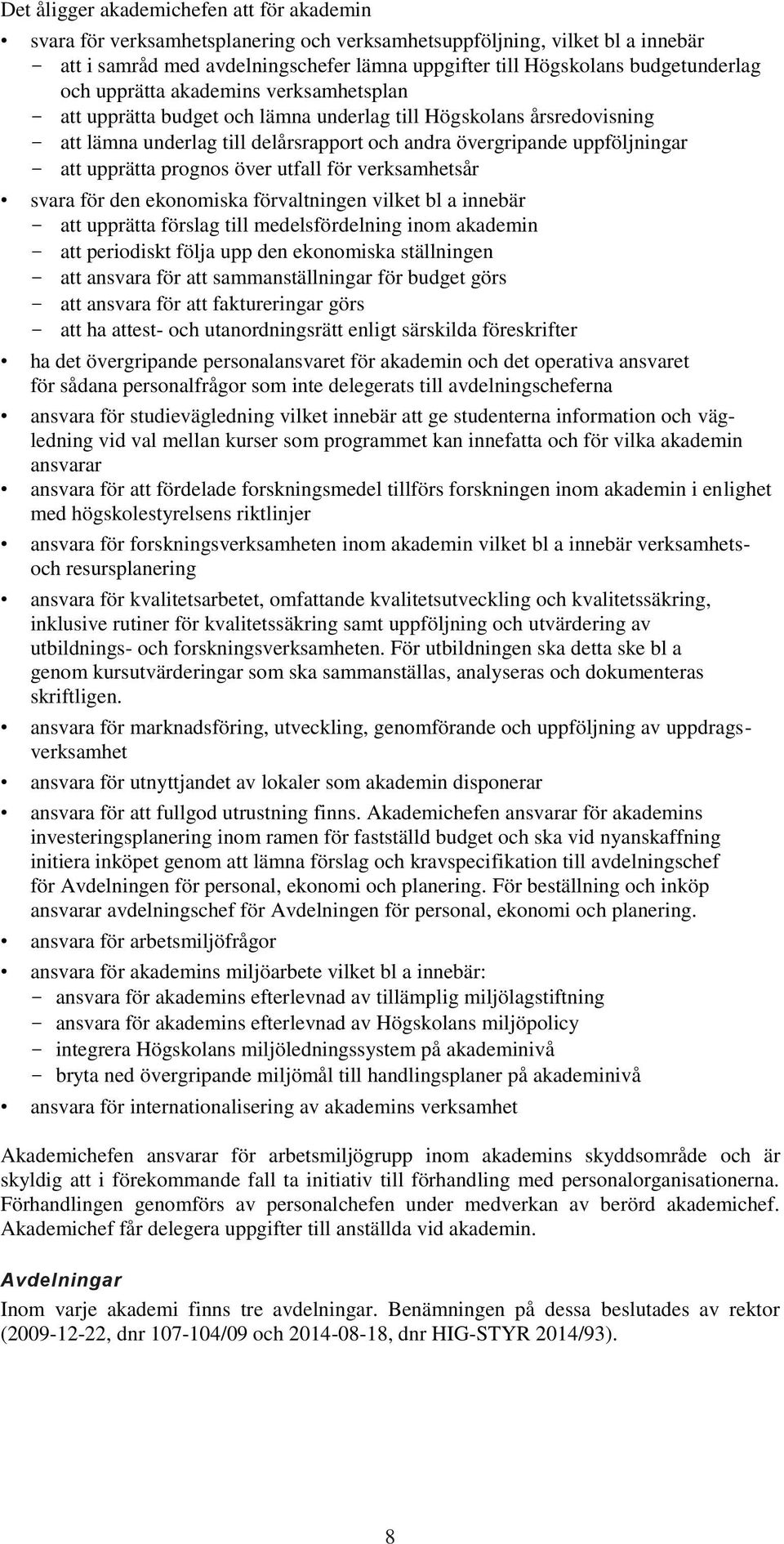 att upprätta prognos över utfall för verksamhetsår svara för den ekonomiska förvaltningen vilket bl a innebär att upprätta förslag till medelsfördelning inom akademin att periodiskt följa upp den