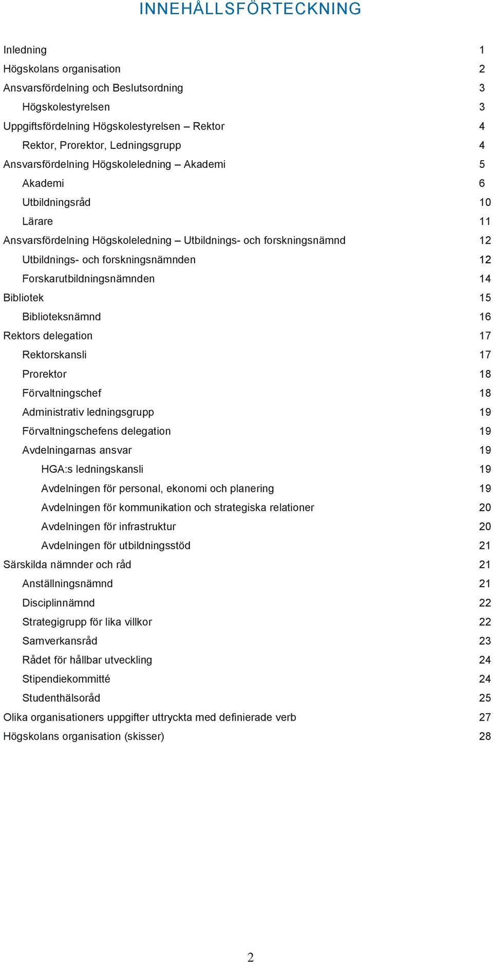 Forskarutbildningsnämnden 14 Bibliotek 15 Biblioteksnämnd 16 Rektors delegation 17 Rektorskansli 17 Prorektor 18 Förvaltningschef 18 Administrativ ledningsgrupp 19 Förvaltningschefens delegation 19