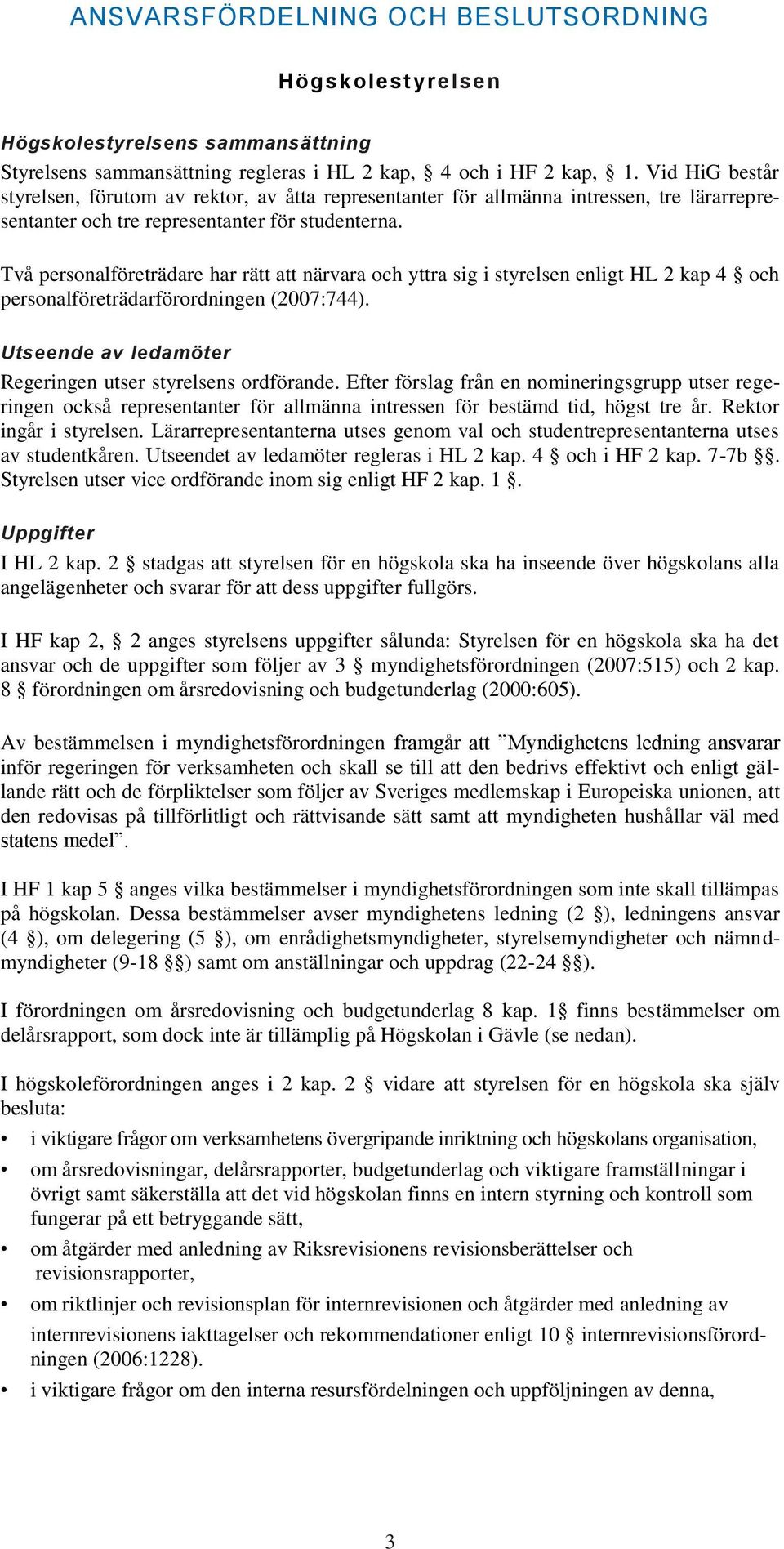 Två personalföreträdare har rätt att närvara och yttra sig i styrelsen enligt HL 2 kap 4 och personalföreträdarförordningen (2007:744). Utseende av ledamöter Regeringen utser styrelsens ordförande.