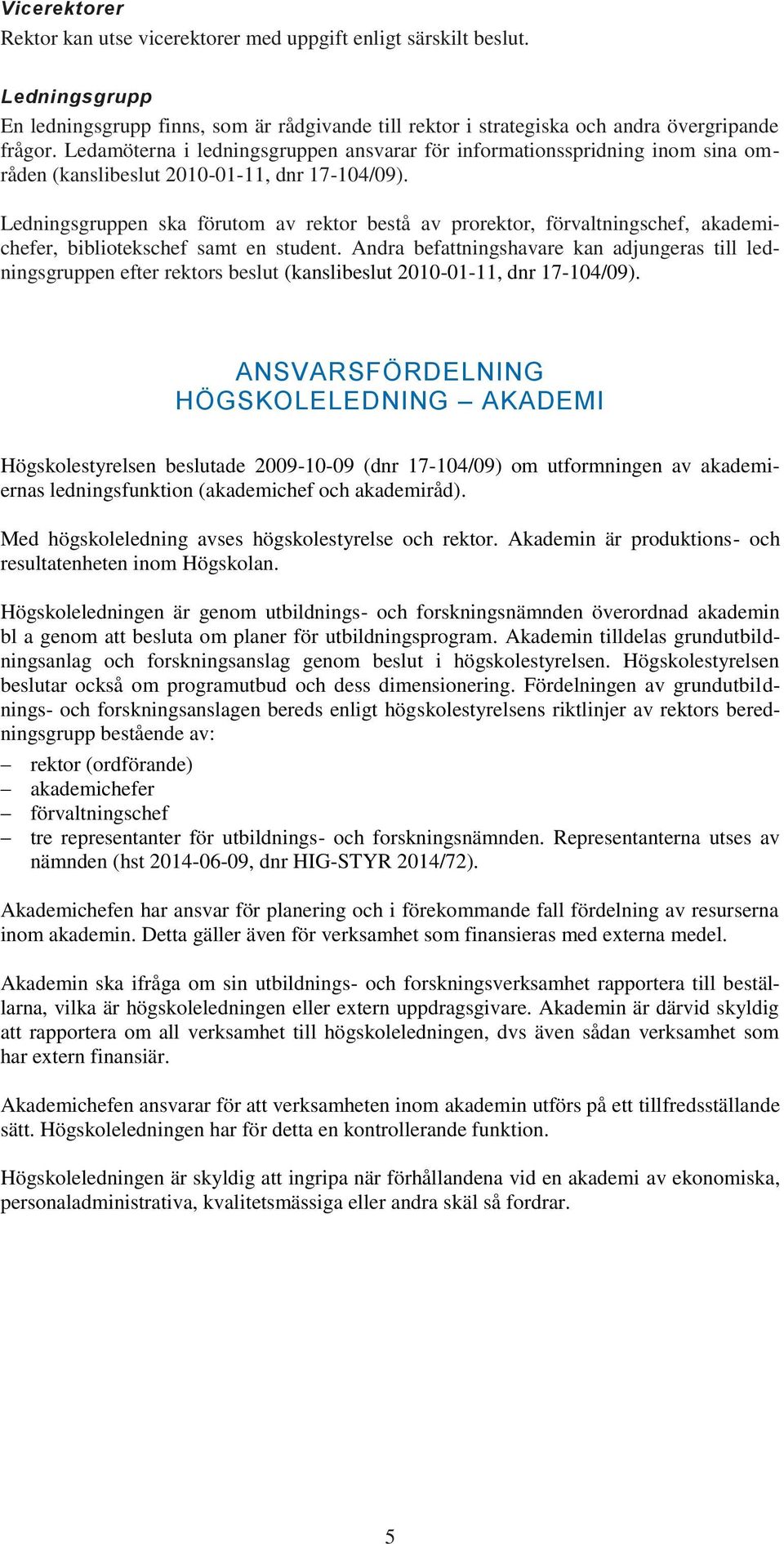 Ledningsgruppen ska förutom av rektor bestå av prorektor, förvaltningschef, akademichefer, bibliotekschef samt en student.