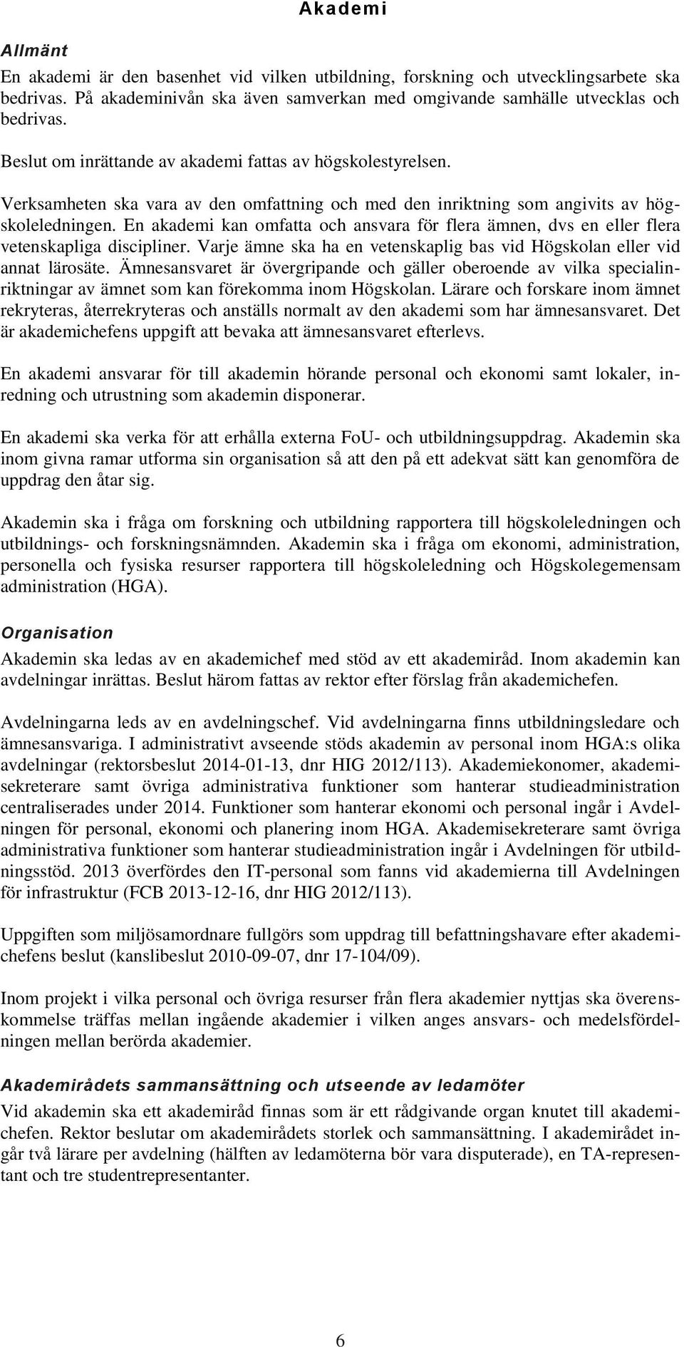 En akademi kan omfatta och ansvara för flera ämnen, dvs en eller flera vetenskapliga discipliner. Varje ämne ska ha en vetenskaplig bas vid Högskolan eller vid annat lärosäte.