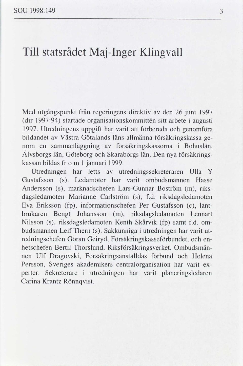 Den nya säkrngs- kassan bldas o m l januar 1999. Utrednngen har letts utrednngssekreteraren Ulla Y Gustafsson s.