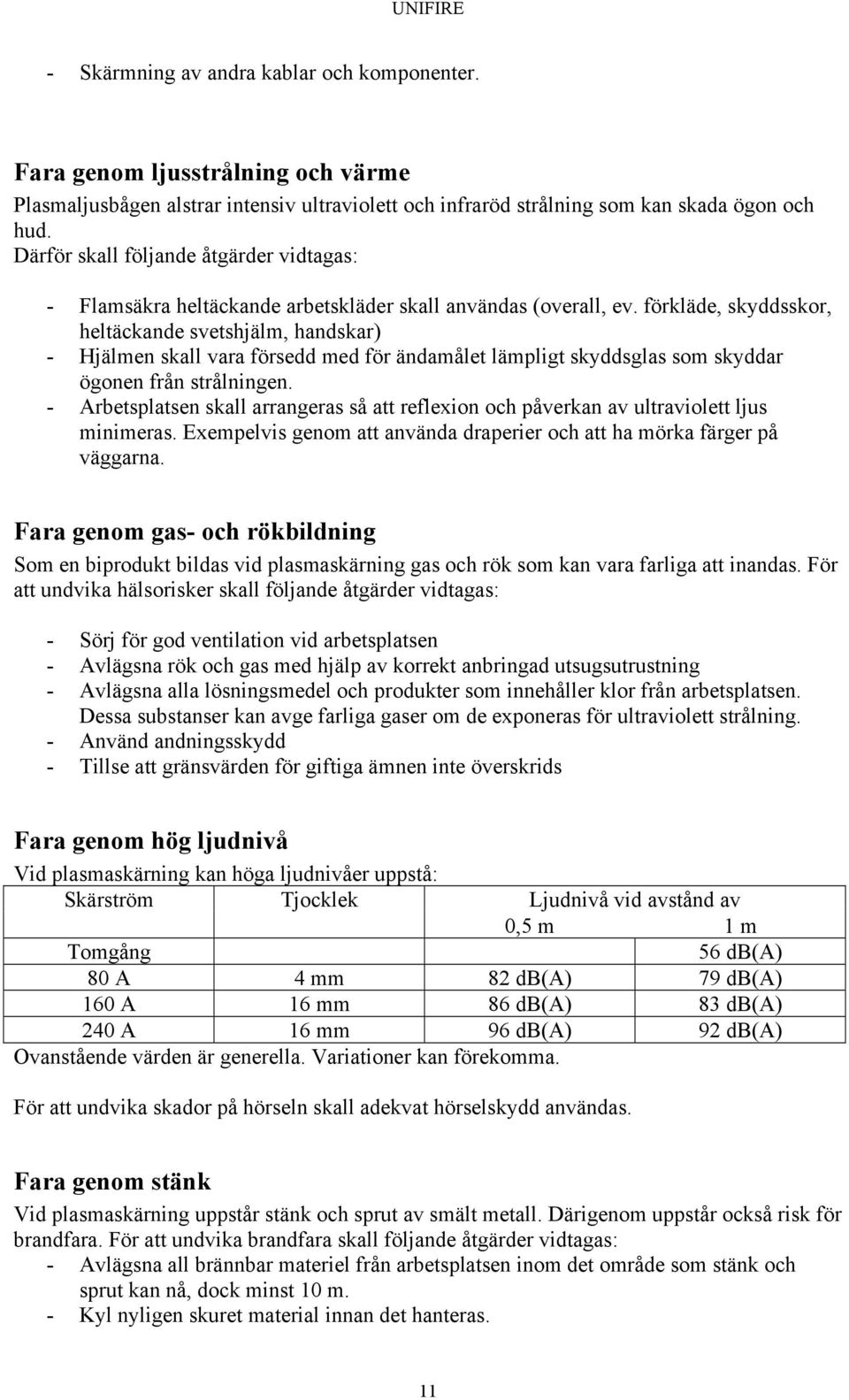 förkläde, skyddsskor, heltäckande svetshjälm, handskar) - Hjälmen skall vara försedd med för ändamålet lämpligt skyddsglas som skyddar ögonen från strålningen.