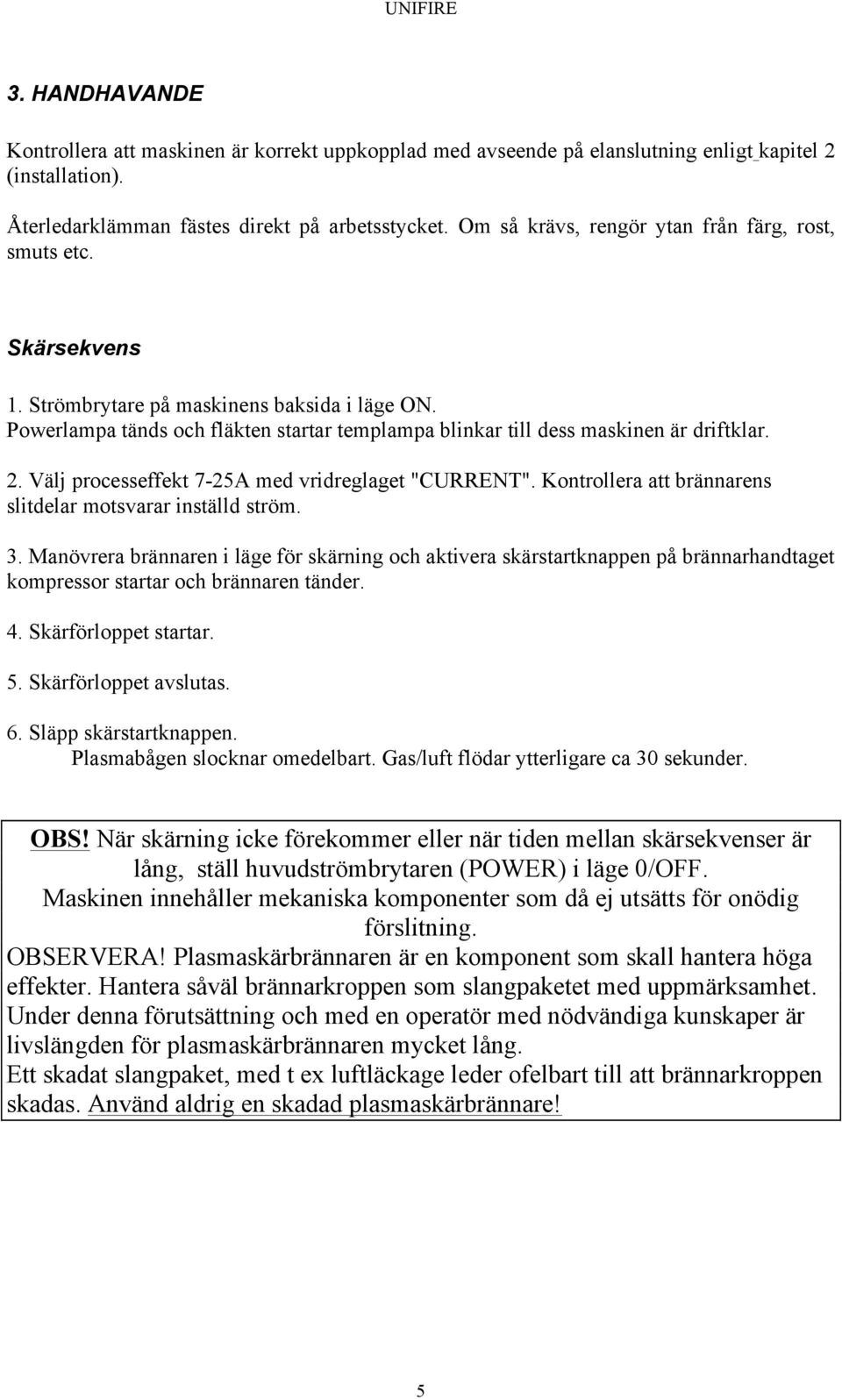 2. Välj processeffekt 7-25A med vridreglaget "CURRENT". Kontrollera att brännarens slitdelar motsvarar inställd ström. 3.