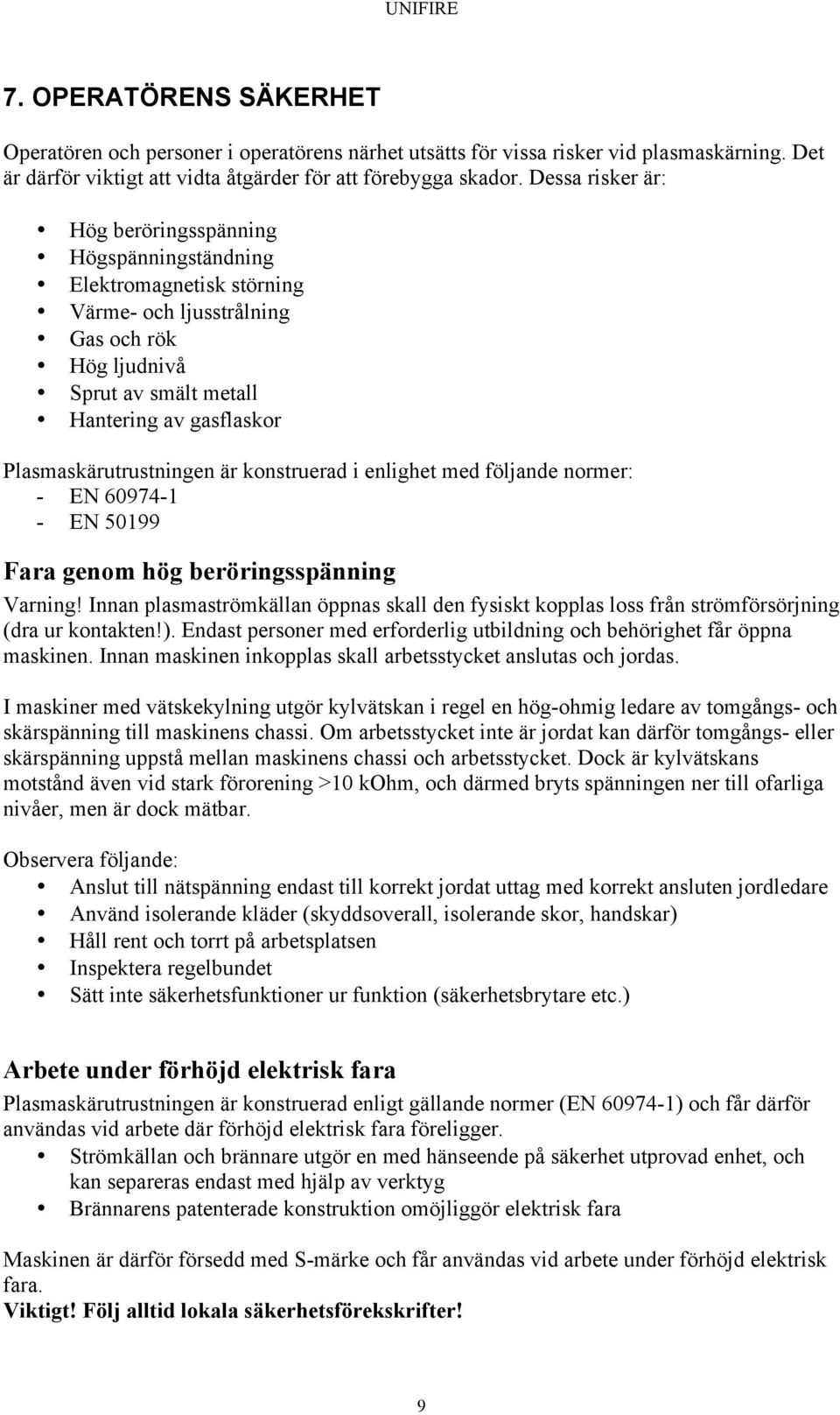 Plasmaskärutrustningen är konstruerad i enlighet med följande normer: - EN 60974-1 - EN 50199 Fara genom hög beröringsspänning Varning!