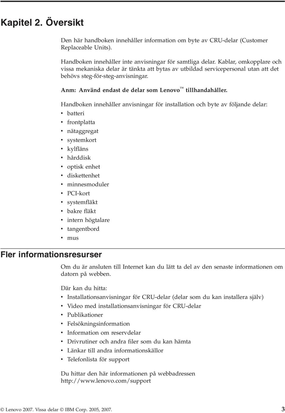 Handboken innehåller anvisningar för installation och byte av följande delar: v v v v v v batteri frontplatta nätaggregat systemkort kylfläns hårddisk v optisk enhet v v v v diskettenhet