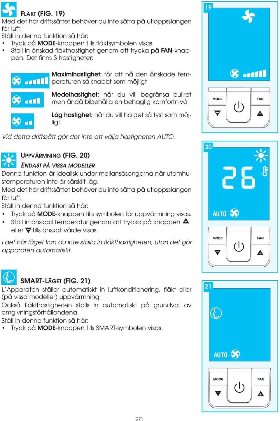 Det finns 3 hastigheter: 19 Maximihastighet: för att nå den önskade temperaturen så snabbt som möjligt Medelhastighet: när du vill begränsa bullret men ändå bibehålla en behaglig komfortnivå Låg