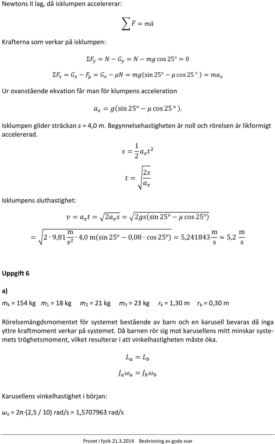 Isklumpens sluthastighet: Uppgift 6 a mk = 154 kg m1 = 18 kg m2 = 21 kg m3 = 23 kg rk = 1,30 m rb = 0,30 m Rörelsemängdsmomentet för systemet bestående av barn och en