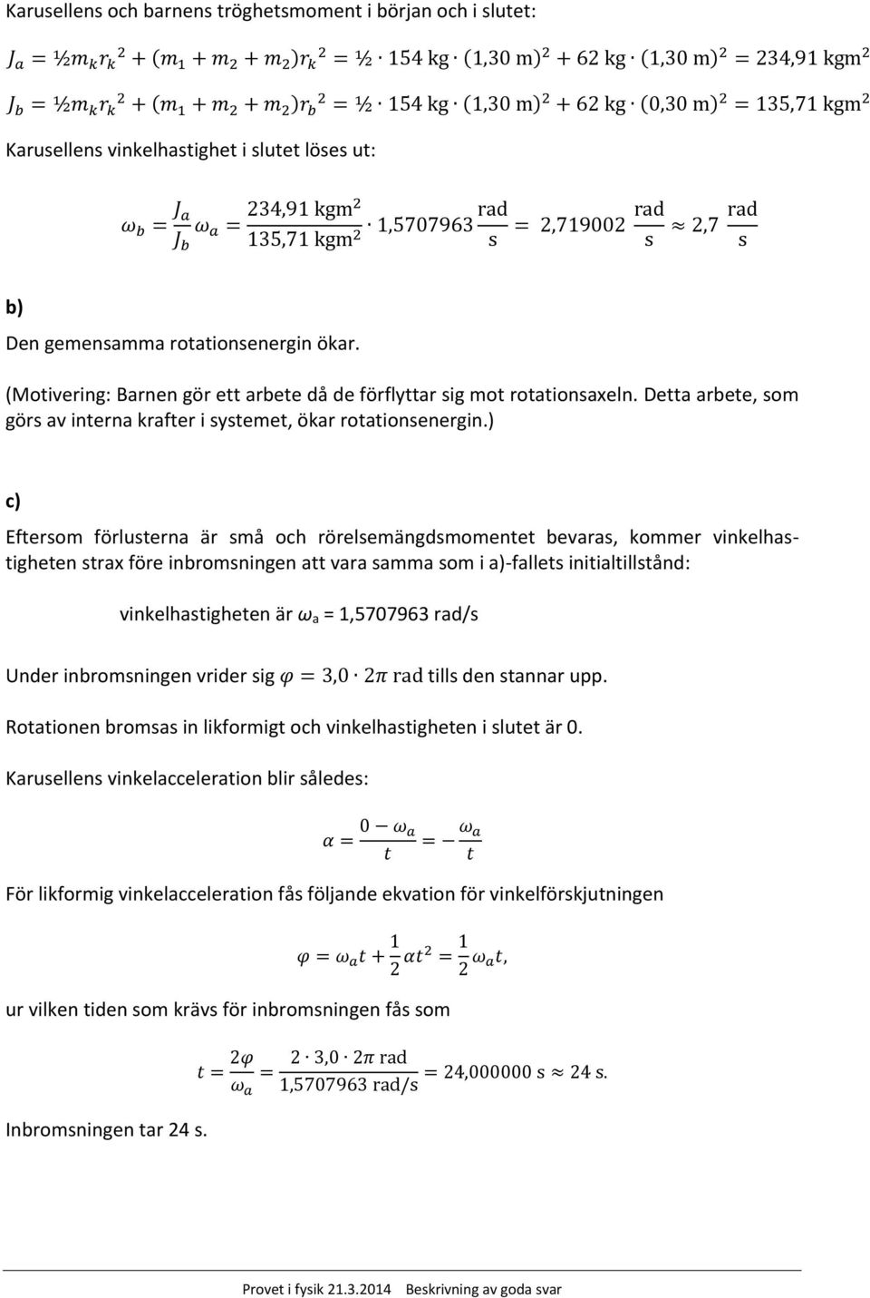 c Eftersom förlusterna är små och rörelsemängdsmomentet bevaras, kommer vinkelhastigheten strax före inbromsningen att vara samma som i a-fallets initialtillstånd: vinkelhastigheten är ωa = 1,5707963