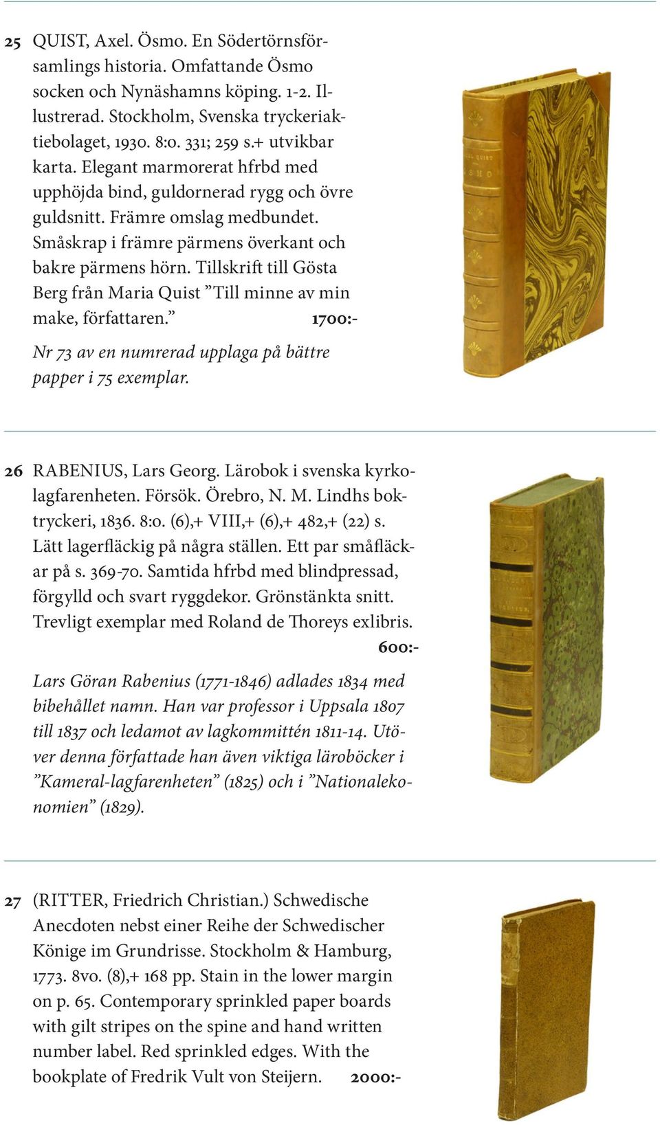 Tillskrift till Gösta Berg från Maria Quist Till minne av min make, författaren. 1700:- Nr 73 av en numrerad upplaga på bättre papper i 75 exemplar. 26 RABENIUS, Lars Georg.