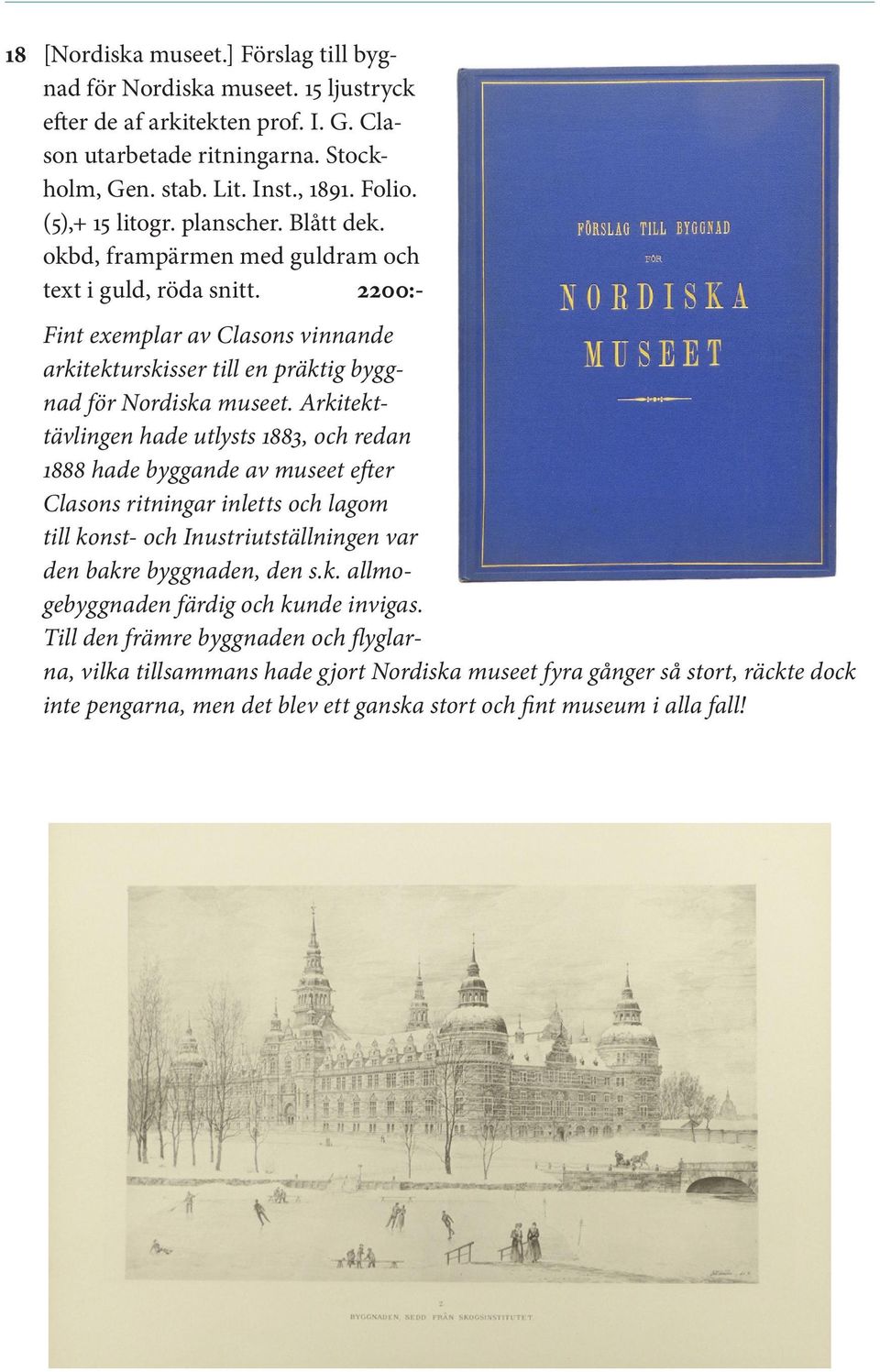 Arkitekttävlingen hade utlysts 1883, och redan 1888 hade byggande av museet efter Clasons ritningar inletts och lagom till konst- och Inustriutställningen var den bakre byggnaden, den s.k. allmogebyggnaden färdig och kunde invigas.
