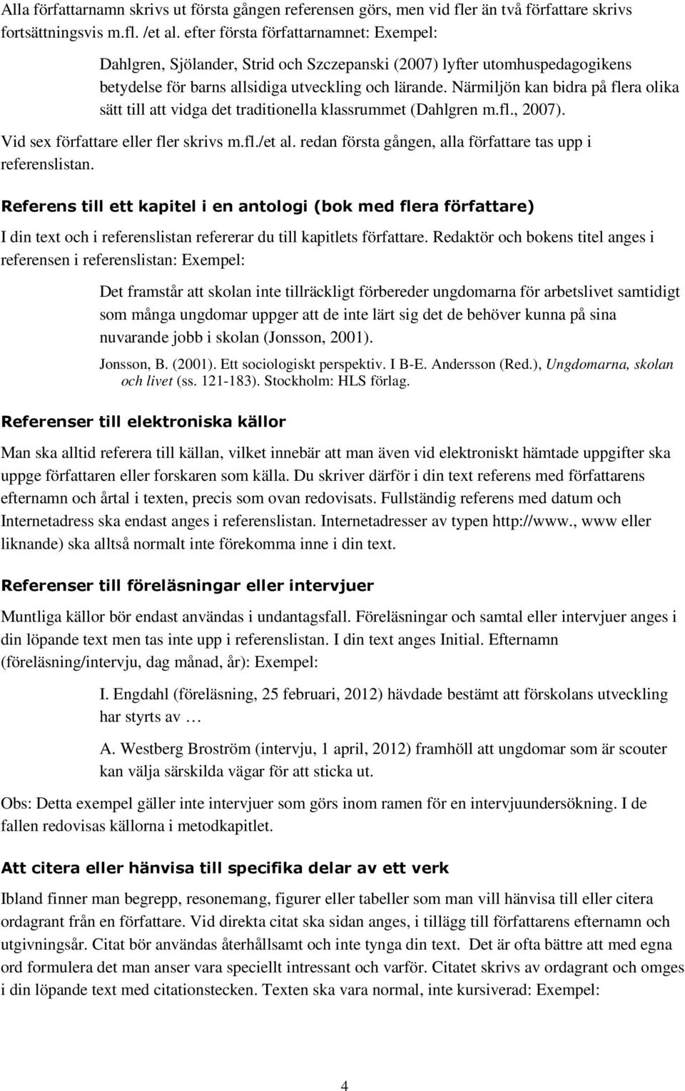 Närmiljön kan bidra på flera olika sätt till att vidga det traditionella klassrummet (Dahlgren m.fl., 2007). Vid sex författare eller fler skrivs m.fl./et al.