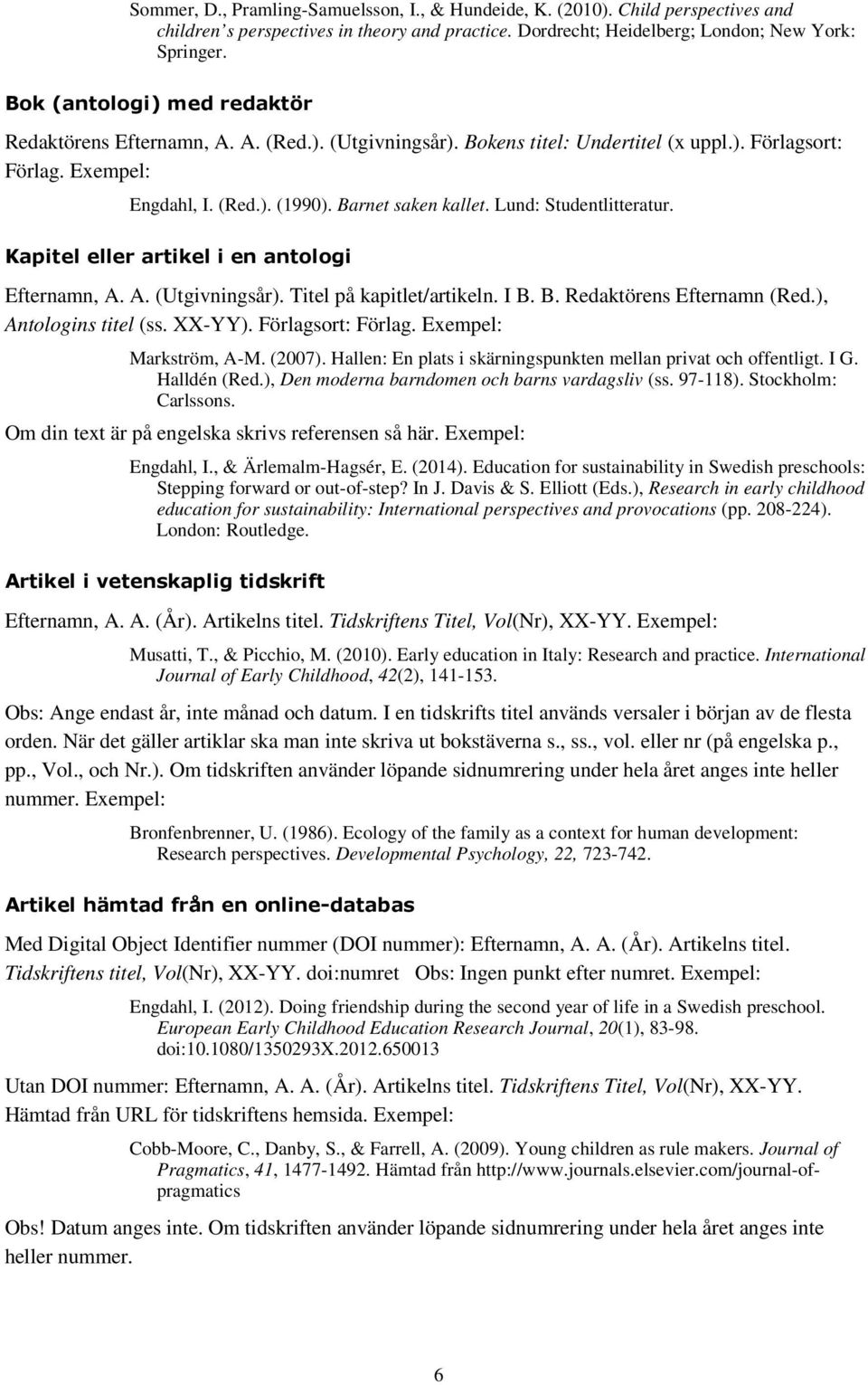 Lund: Studentlitteratur. Kapitel eller artikel i en antologi Efternamn, A. A. (Utgivningsår). Titel på kapitlet/artikeln. I B. B. Redaktörens Efternamn (Red.), Antologins titel (ss. XX-YY).