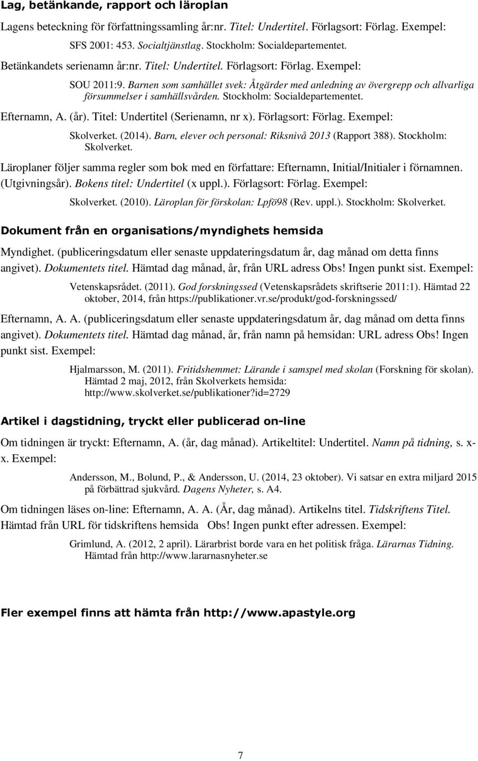 Stockholm: Socialdepartementet. Efternamn, A. (år). Titel: Undertitel (Serienamn, nr x). Förlagsort: Förlag. Exempel: Skolverket. (2014). Barn, elever och personal: Riksnivå 2013 (Rapport 388).