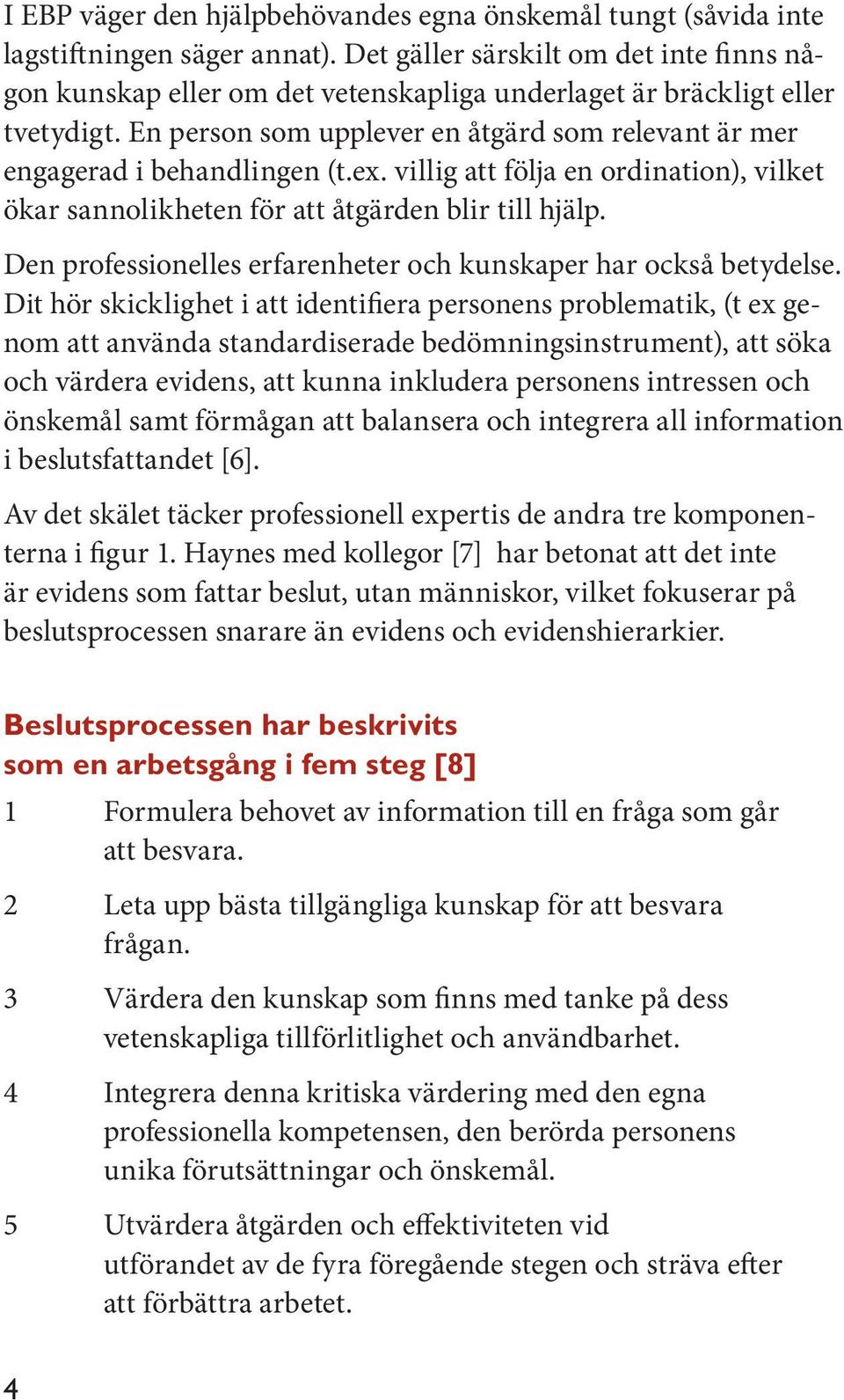 En person som upplever en åtgärd som relevant är mer engagerad i behandlingen (t.ex. villig att följa en ordination), vilket ökar sannolikheten för att åtgärden blir till hjälp.