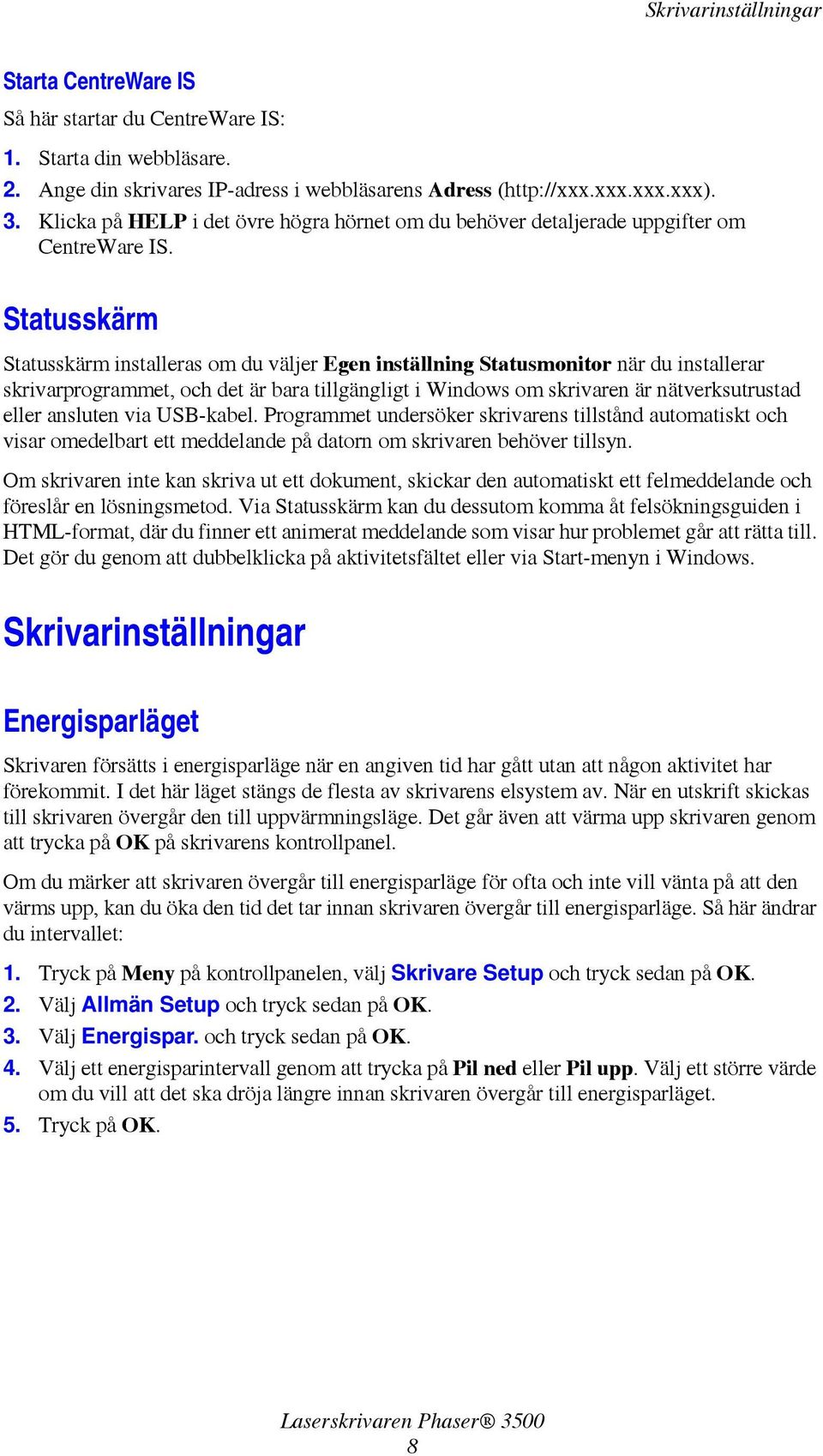 Statusskärm Statusskärm installeras om du väljer Egen inställning Statusmonitor när du installerar skrivarprogrammet, och det är bara tillgängligt i Windows om skrivaren är nätverksutrustad eller