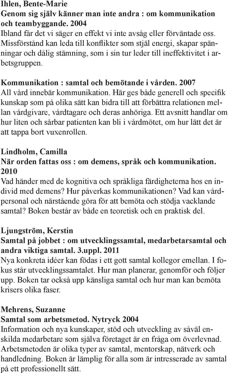 2007 All vård innebär kommunikation. Här ges både generell och specifik kunskap som på olika sätt kan bidra till att förbättra relationen mellan vårdgivare, vårdtagare och deras anhöriga.