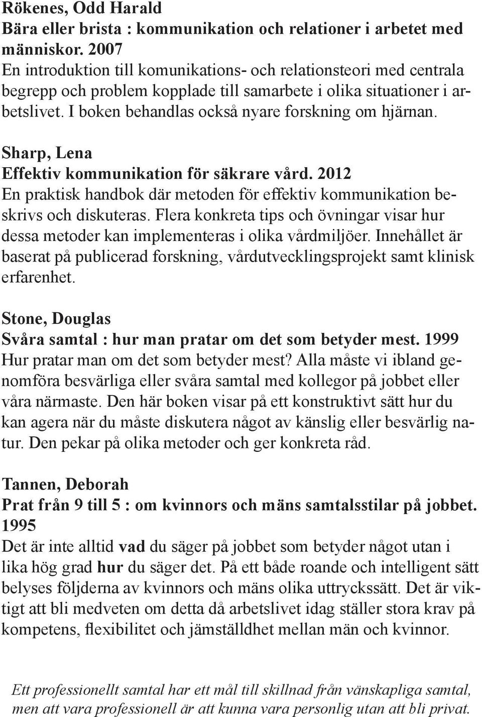 I boken behandlas också nyare forskning om hjärnan. Sharp, Lena Effektiv kommunikation för säkrare vård. 2012 En praktisk handbok där metoden för effektiv kommunikation beskrivs och diskuteras.