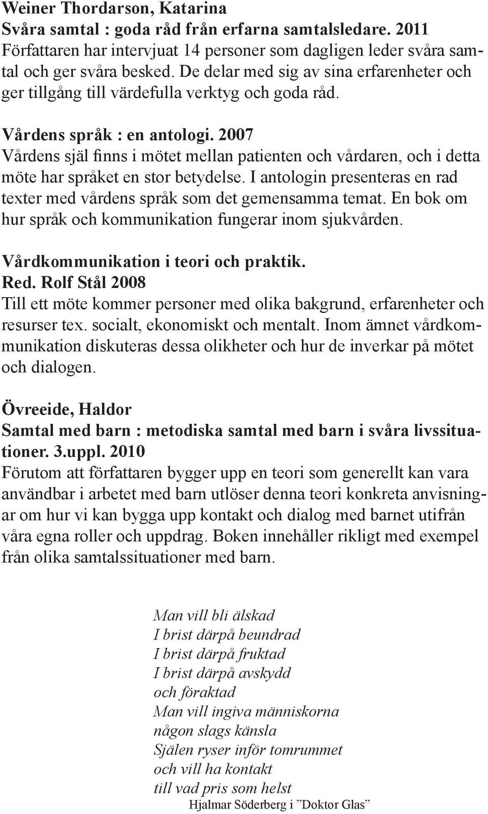 2007 Vårdens själ finns i mötet mellan patienten och vårdaren, och i detta möte har språket en stor betydelse. I antologin presenteras en rad texter med vårdens språk som det gemensamma temat.