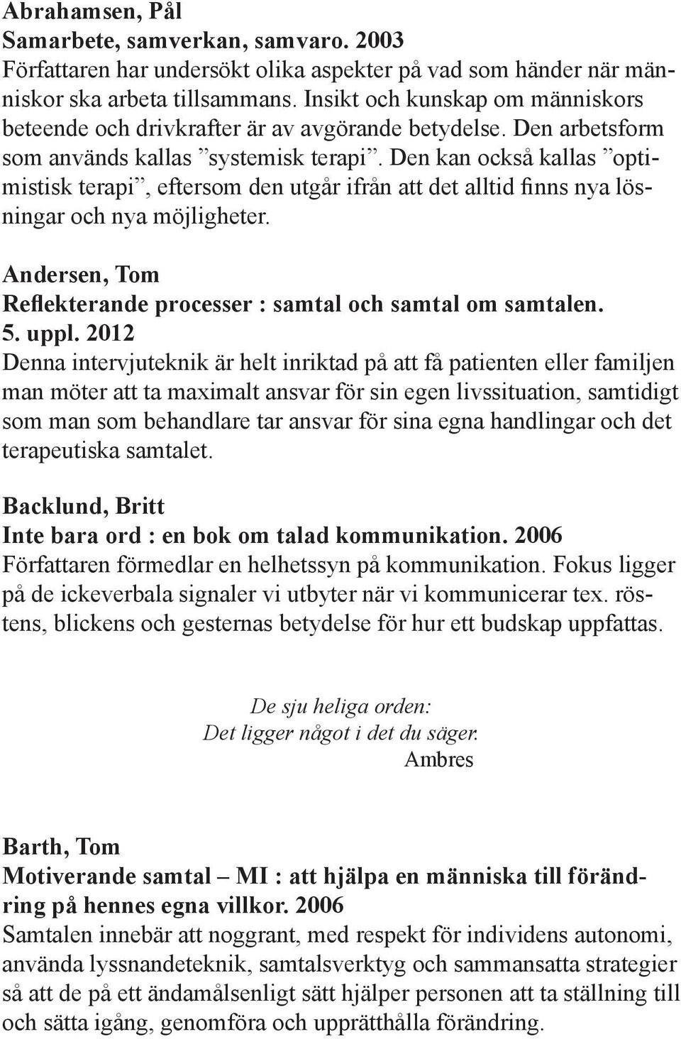 Den kan också kallas optimistisk terapi, eftersom den utgår ifrån att det alltid finns nya lösningar och nya möjligheter. Andersen, Tom Reflekterande processer : samtal och samtal om samtalen. 5.