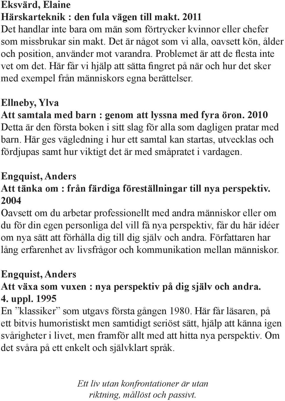 Här får vi hjälp att sätta fingret på när och hur det sker med exempel från människors egna berättelser. Ellneby, Ylva Att samtala med barn : genom att lyssna med fyra öron.