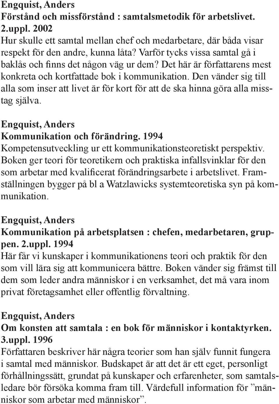 Den vänder sig till alla som inser att livet är för kort för att de ska hinna göra alla misstag själva. Engquist, Anders Kommunikation och förändring.