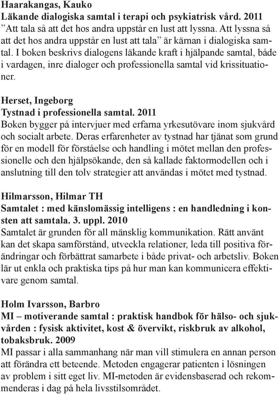I boken beskrivs dialogens läkande kraft i hjälpande samtal, både i vardagen, inre dialoger och professionella samtal vid krissituationer. Herset, Ingeborg Tystnad i professionella samtal.