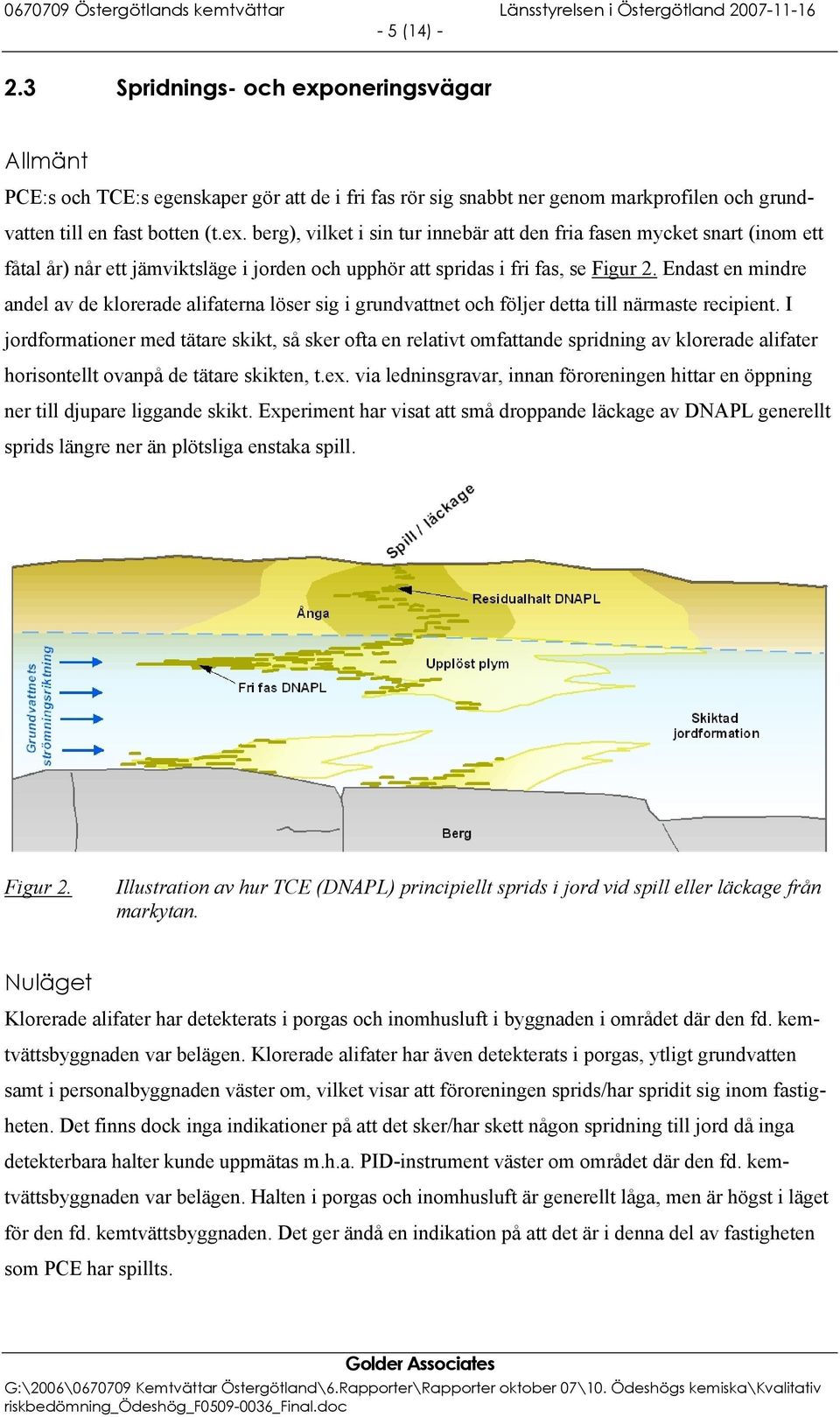I jordformationer med tätare skikt, så sker ofta en relativt omfattande spridning av klorerade alifater horisontellt ovanpå de tätare skikten, t.ex.