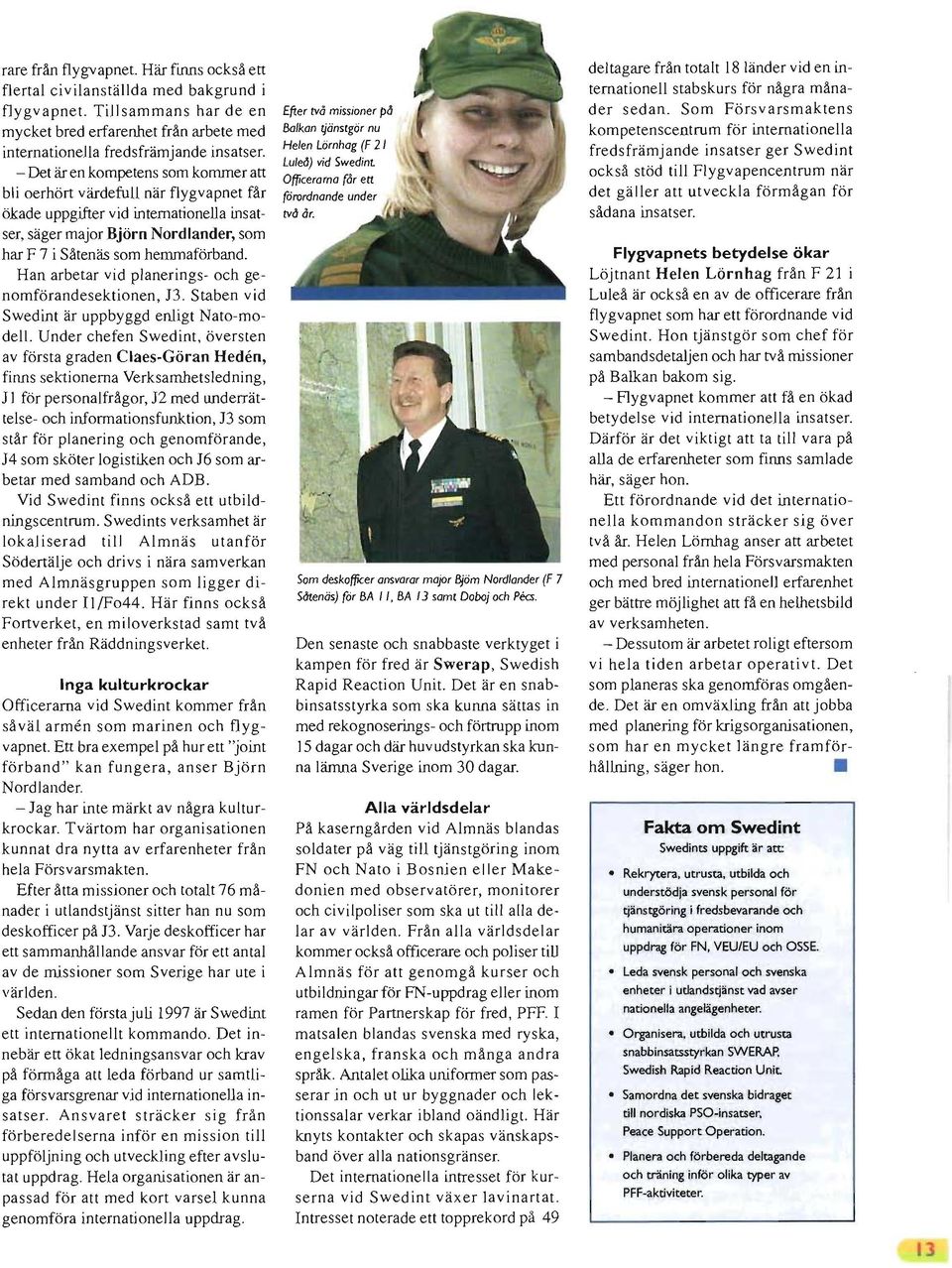 Han arbetar vid planerings- och genomförandesektionen, n. Staben vid Swedint är uppbyggd enligt Nato-modell.