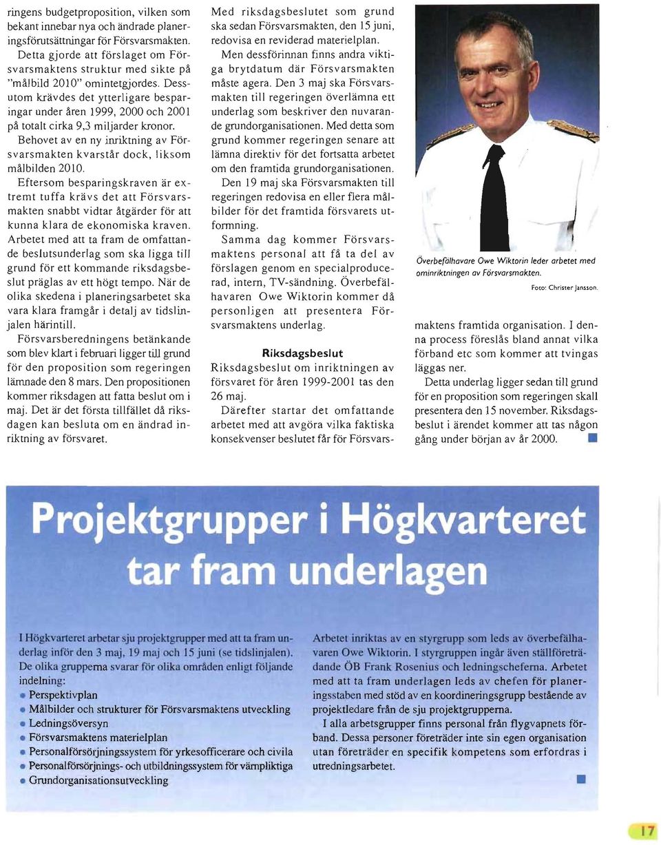 Dessutom krävdes det ytterligare besparingar under åren 1999, 2000 och 2001 på totalt cirka 9,3 miljarder kronor. Behovet aven ny inriktning av Försvarsmakten kva rstår dock, liksom målbilden 2010.