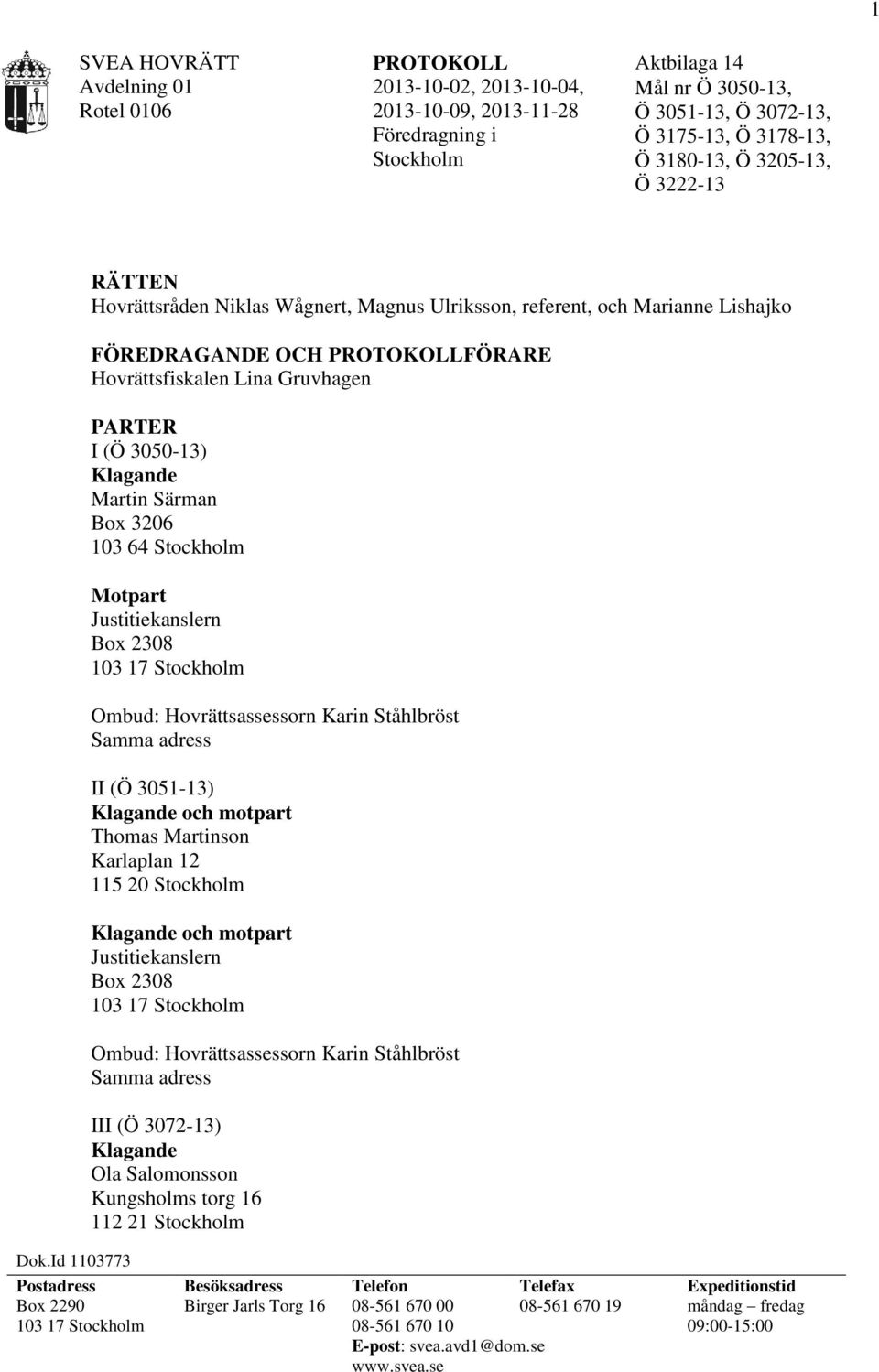 Box 3206 103 64 Stockholm Motpart Justitiekanslern Box 2308 103 17 Stockholm Ombud: Hovrättsassessorn Karin Ståhlbröst Samma adress II (Ö 3051-13) Klagande och motpart Thomas Martinson Karlaplan 12