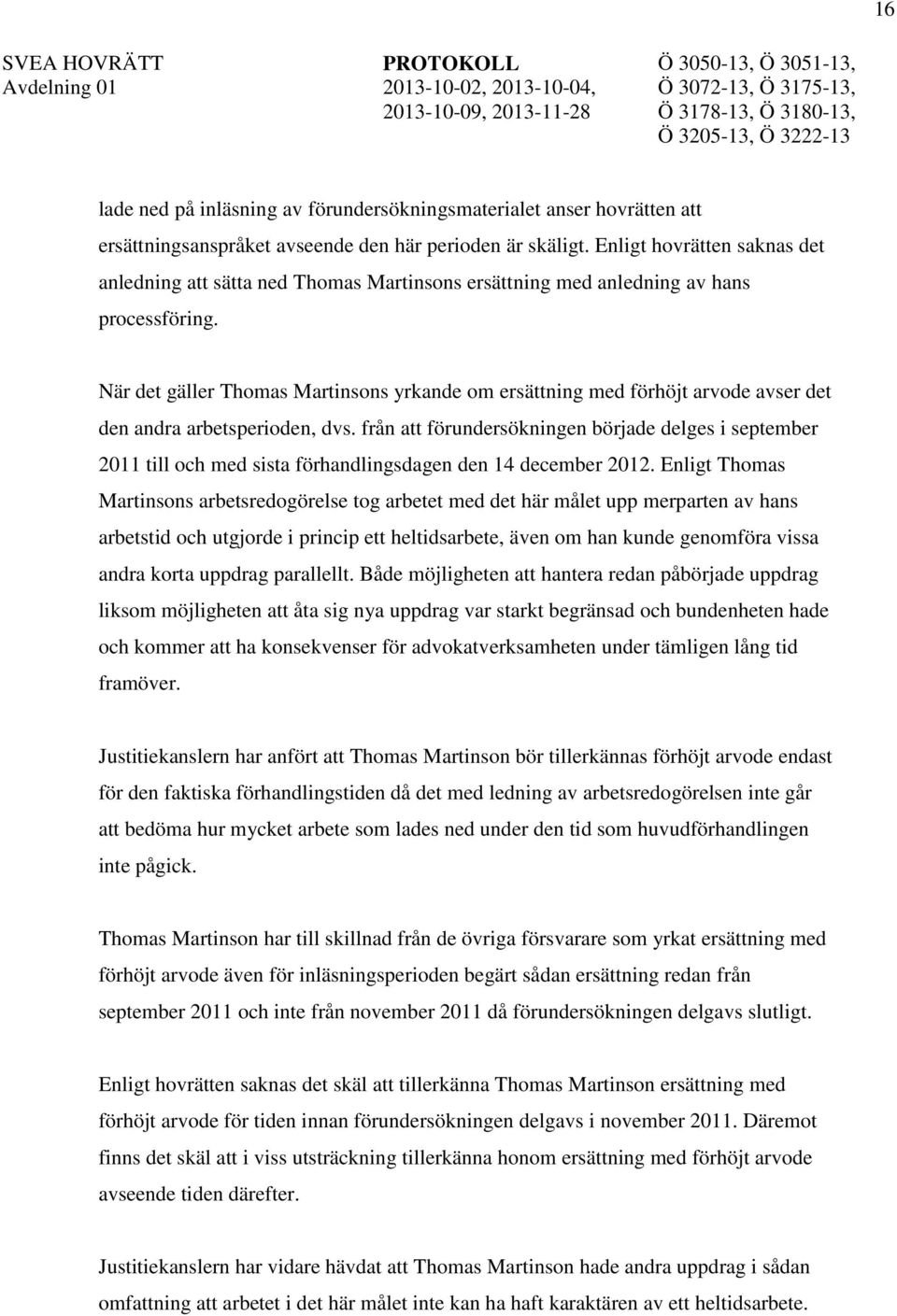 När det gäller Thomas Martinsons yrkande om ersättning med förhöjt arvode avser det den andra arbetsperioden, dvs.