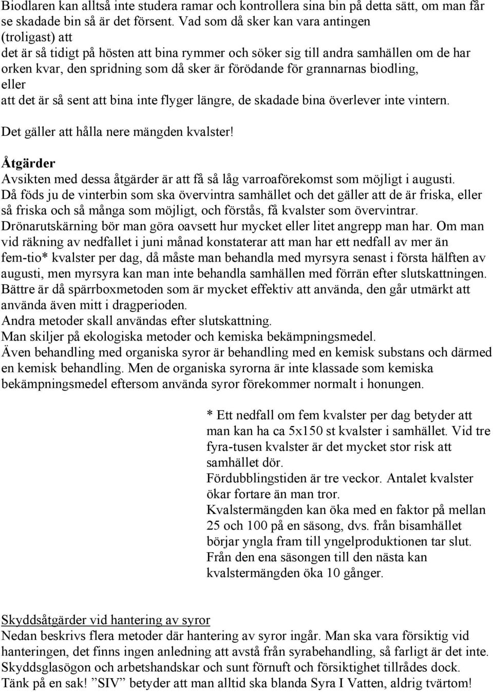 grannarnas biodling, eller att det är så sent att bina inte flyger längre, de skadade bina överlever inte vintern. Det gäller att hålla nere mängden kvalster!