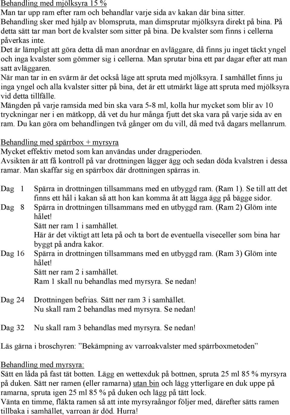 Det är lämpligt att göra detta då man anordnar en avläggare, då finns ju inget täckt yngel och inga kvalster som gömmer sig i cellerna. Man sprutar bina ett par dagar efter att man satt avläggaren.