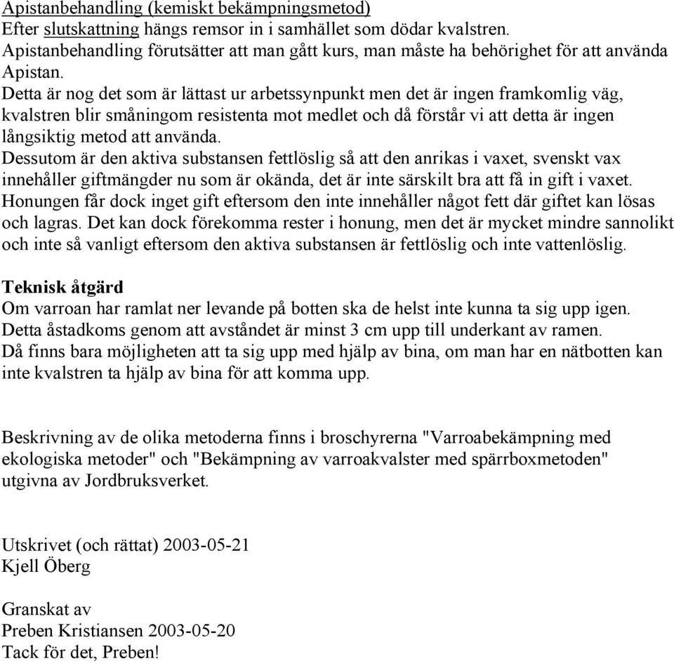 Detta är nog det som är lättast ur arbetssynpunkt men det är ingen framkomlig väg, kvalstren blir småningom resistenta mot medlet och då förstår vi att detta är ingen långsiktig metod att använda.