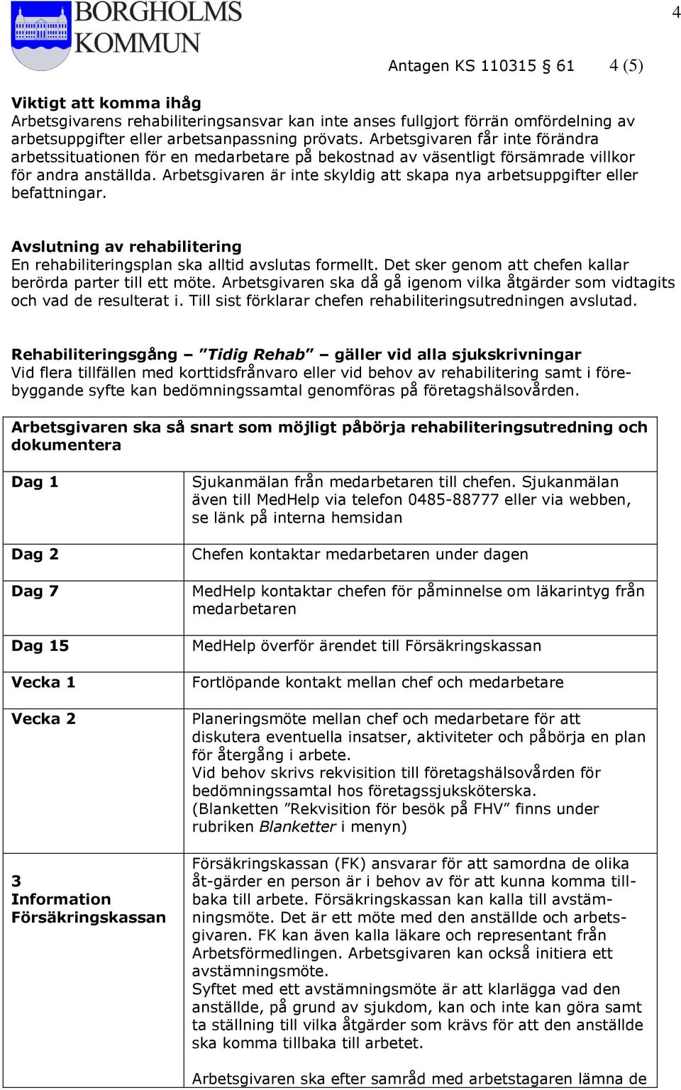 Arbetsgivaren är inte skyldig att skapa nya arbetsuppgifter eller befattningar. Avslutning av rehabilitering En rehabiliteringsplan ska alltid avslutas formellt.