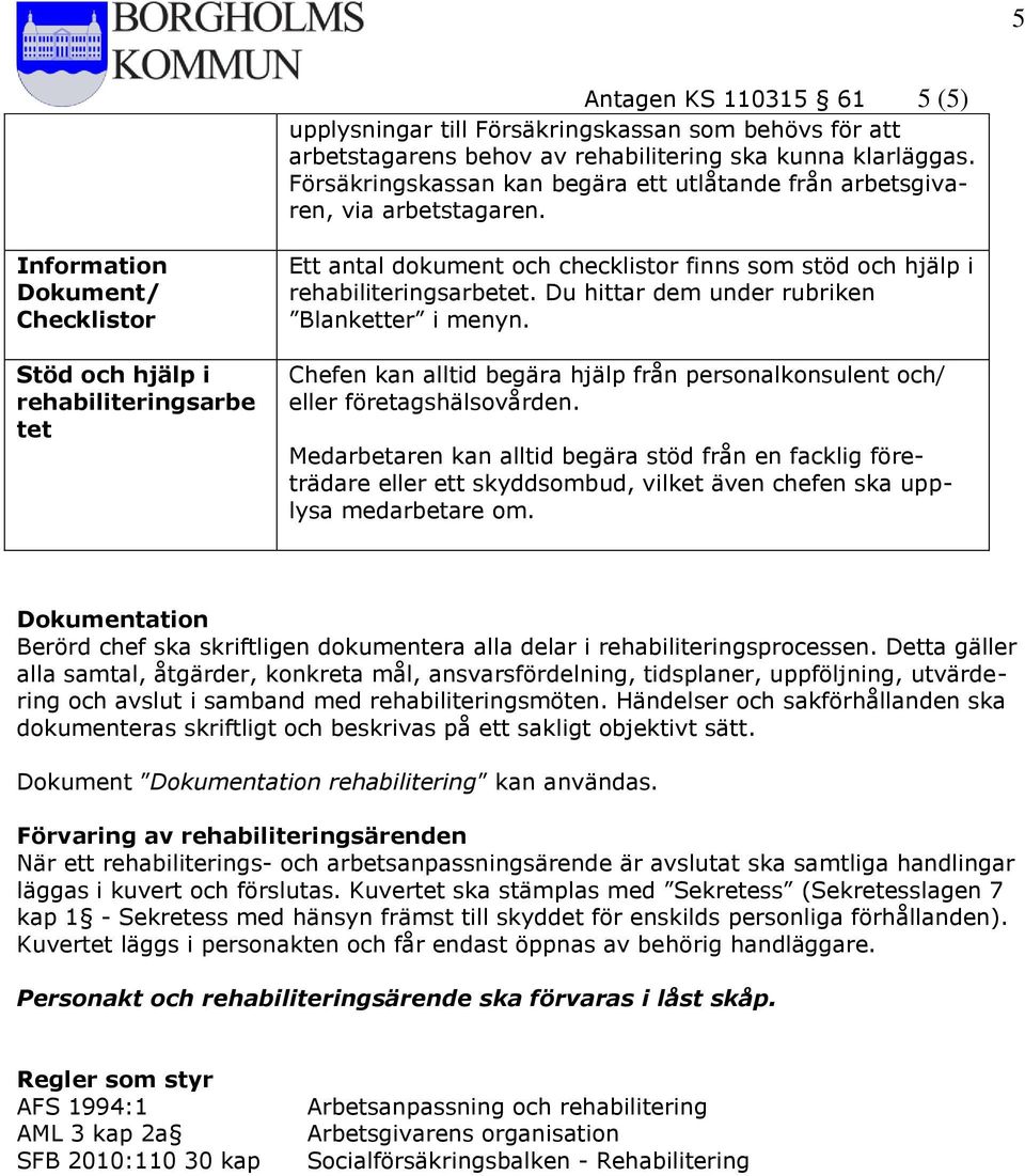 Information Dokument/ Checklistor Stöd och hjälp i rehabiliteringsarbe tet Ett antal dokument och checklistor finns som stöd och hjälp i rehabiliteringsarbetet.