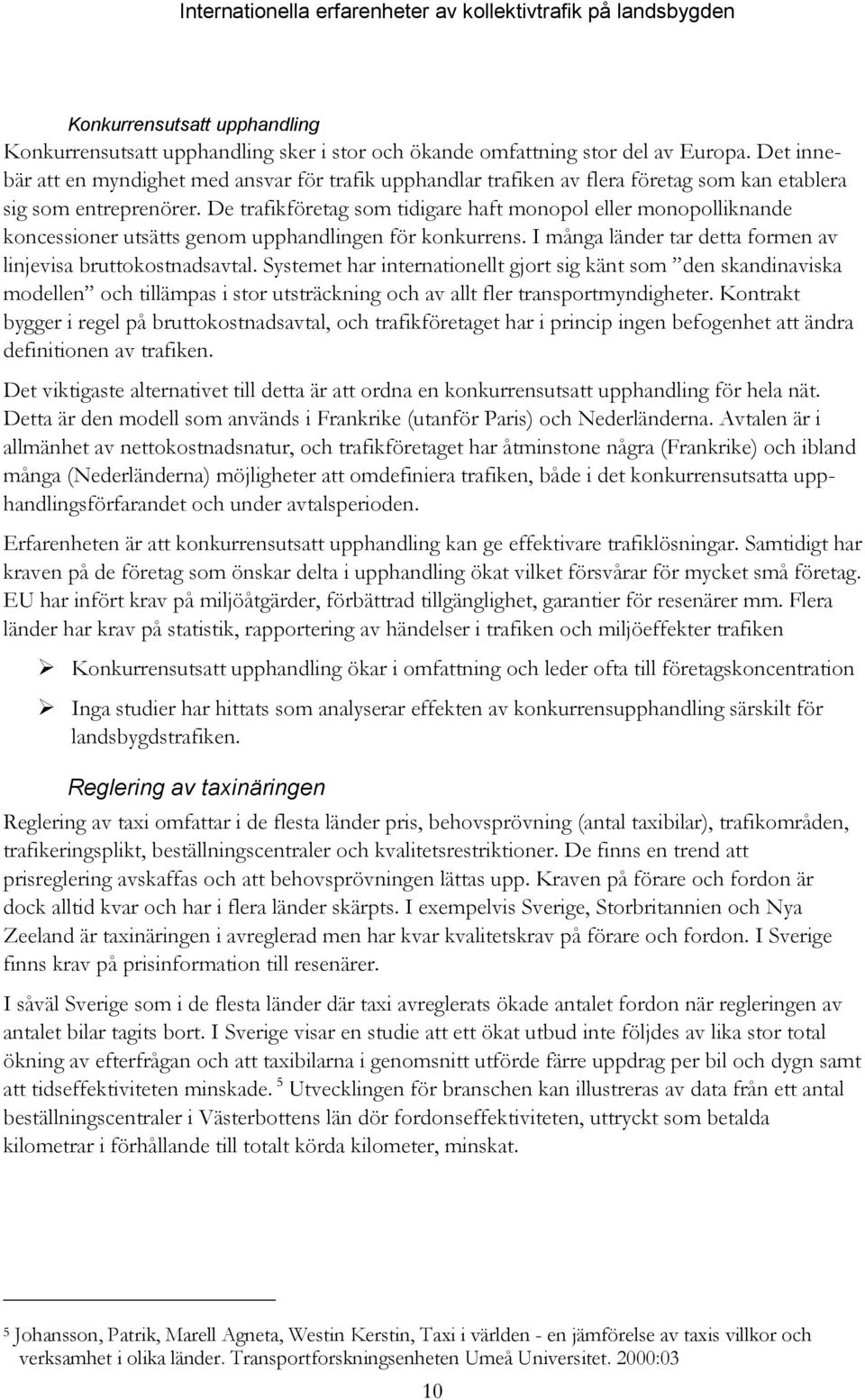 De trafikföretag som tidigare haft monopol eller monopolliknande koncessioner utsätts genom upphandlingen för konkurrens. I många länder tar detta formen av linjevisa bruttokostnadsavtal.