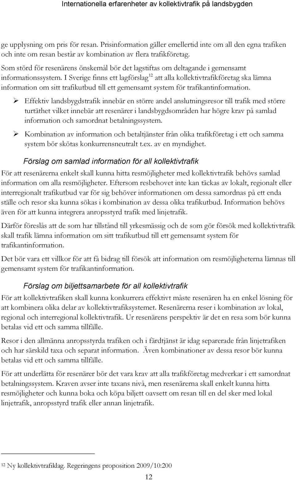 I Sverige finns ett lagförslag 12 att alla kollektivtrafikföretag ska lämna information om sitt trafikutbud till ett gemensamt system för trafikantinformation.