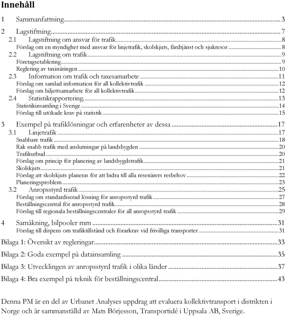 .. 12 Förslag om biljettsamarbete för all kollektivtrafik... 12 2.4 Statistikrapportering...13 Statistikinsamling i Sverige... 14 Förslag till utökade krav på statistik.